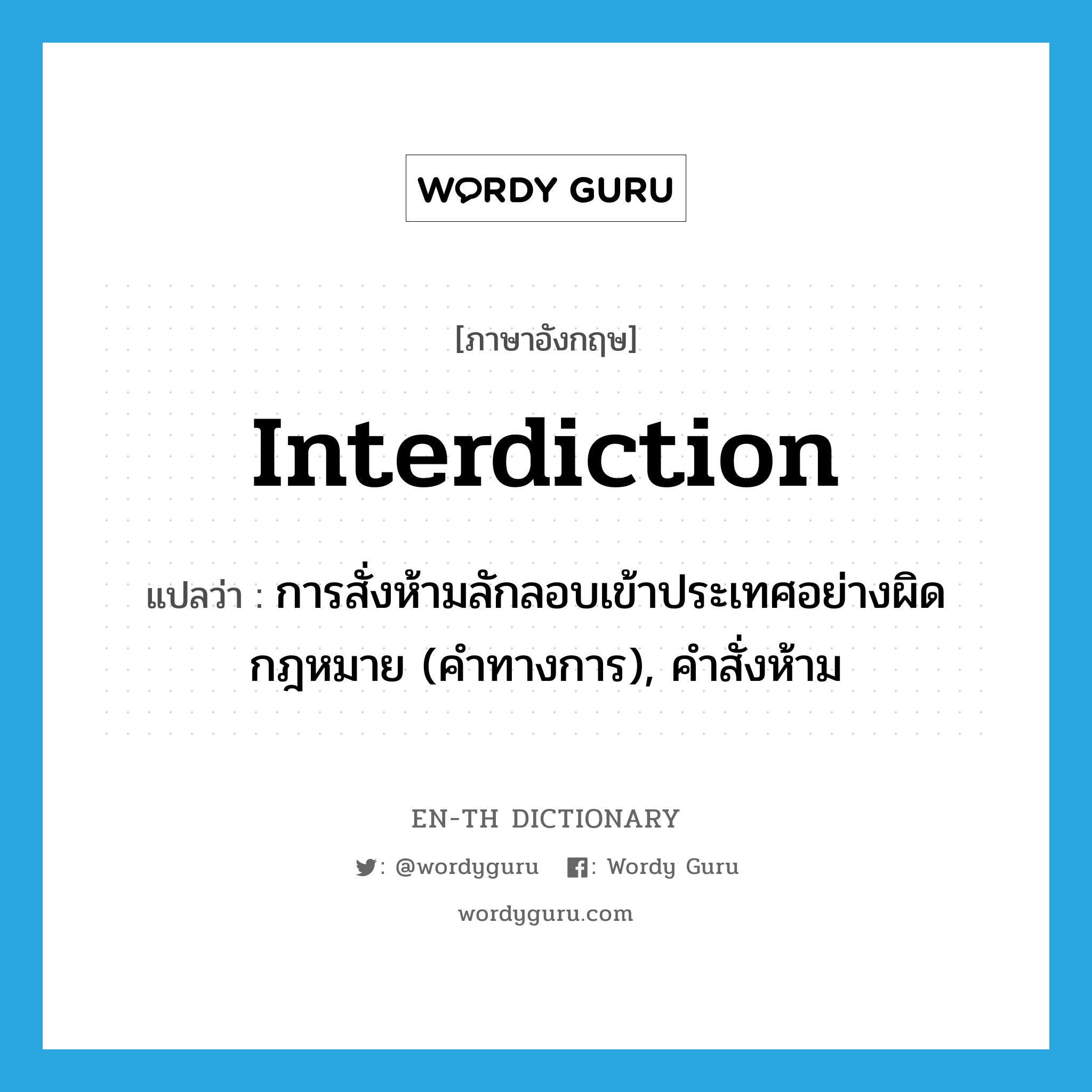 interdiction แปลว่า?, คำศัพท์ภาษาอังกฤษ interdiction แปลว่า การสั่งห้ามลักลอบเข้าประเทศอย่างผิดกฎหมาย (คำทางการ), คำสั่งห้าม ประเภท N หมวด N