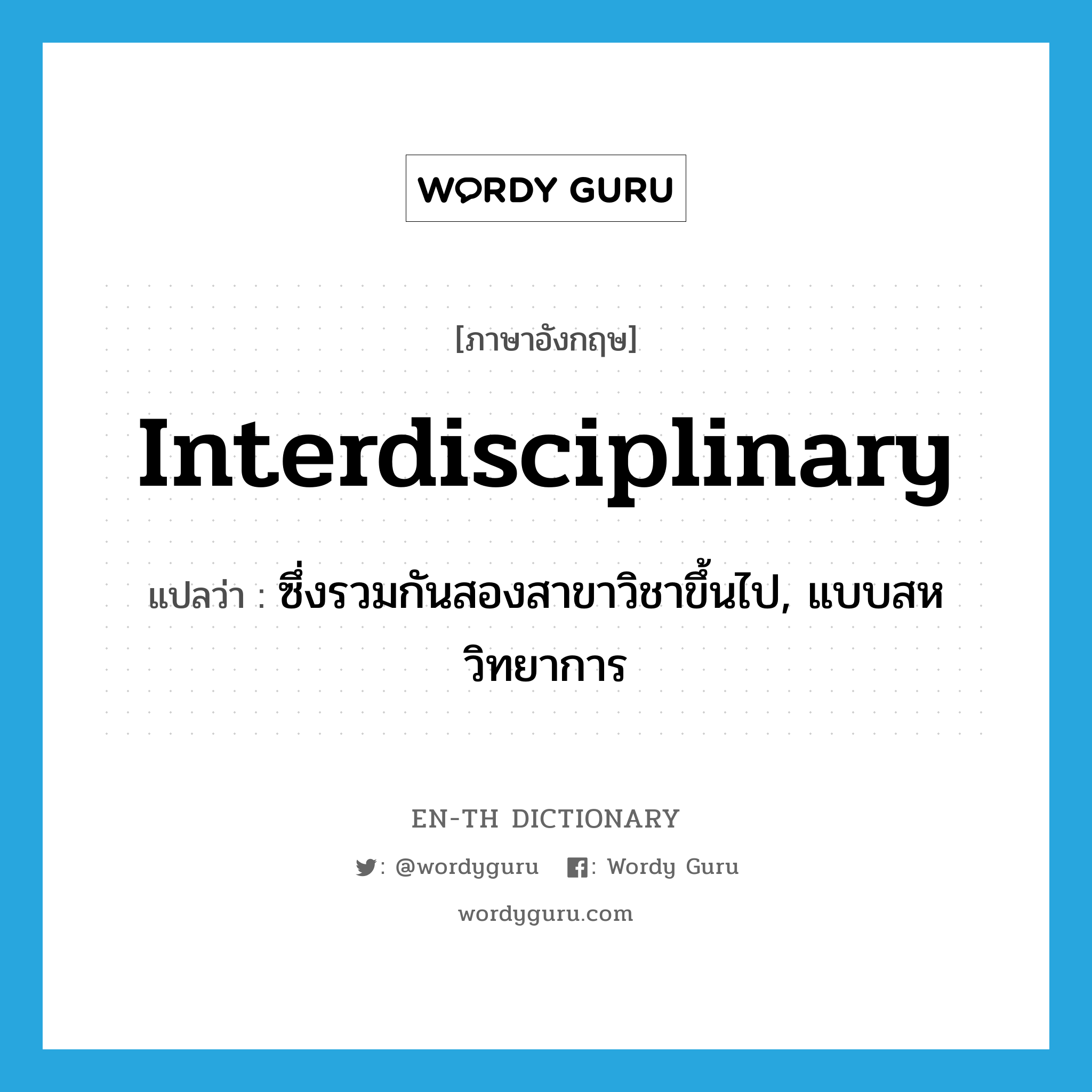 interdisciplinary แปลว่า?, คำศัพท์ภาษาอังกฤษ interdisciplinary แปลว่า ซึ่งรวมกันสองสาขาวิชาขึ้นไป, แบบสหวิทยาการ ประเภท ADJ หมวด ADJ