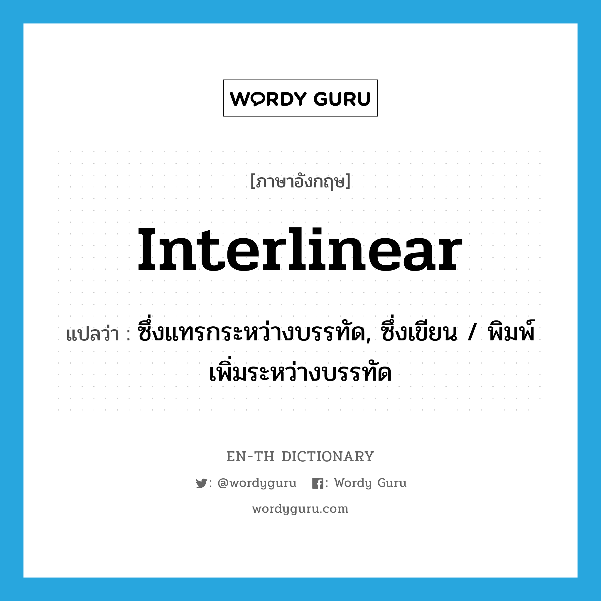 interlinear แปลว่า?, คำศัพท์ภาษาอังกฤษ interlinear แปลว่า ซึ่งแทรกระหว่างบรรทัด, ซึ่งเขียน / พิมพ์เพิ่มระหว่างบรรทัด ประเภท ADJ หมวด ADJ