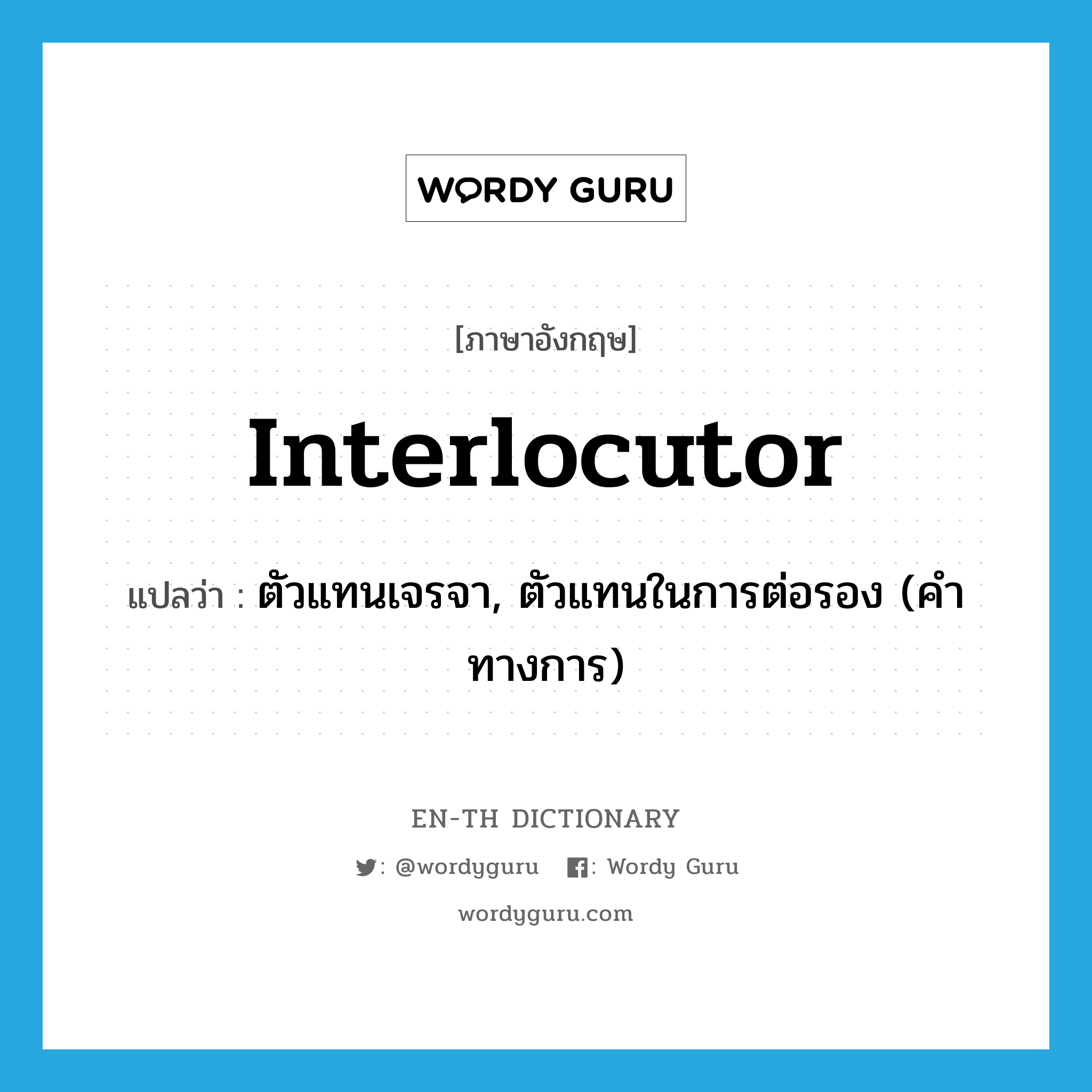 interlocutor แปลว่า?, คำศัพท์ภาษาอังกฤษ interlocutor แปลว่า ตัวแทนเจรจา, ตัวแทนในการต่อรอง (คำทางการ) ประเภท N หมวด N