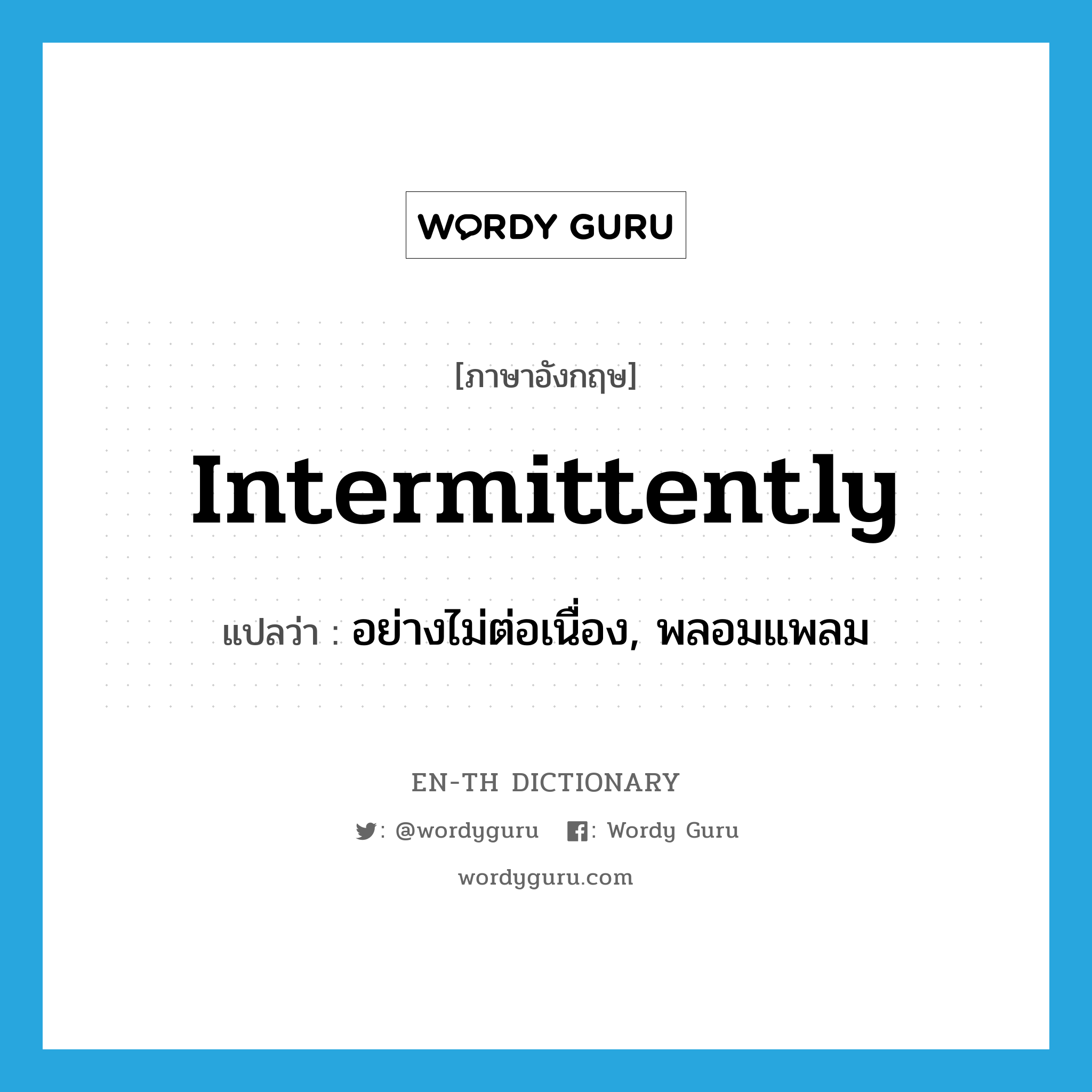 intermittently แปลว่า?, คำศัพท์ภาษาอังกฤษ intermittently แปลว่า อย่างไม่ต่อเนื่อง, พลอมแพลม ประเภท ADV หมวด ADV