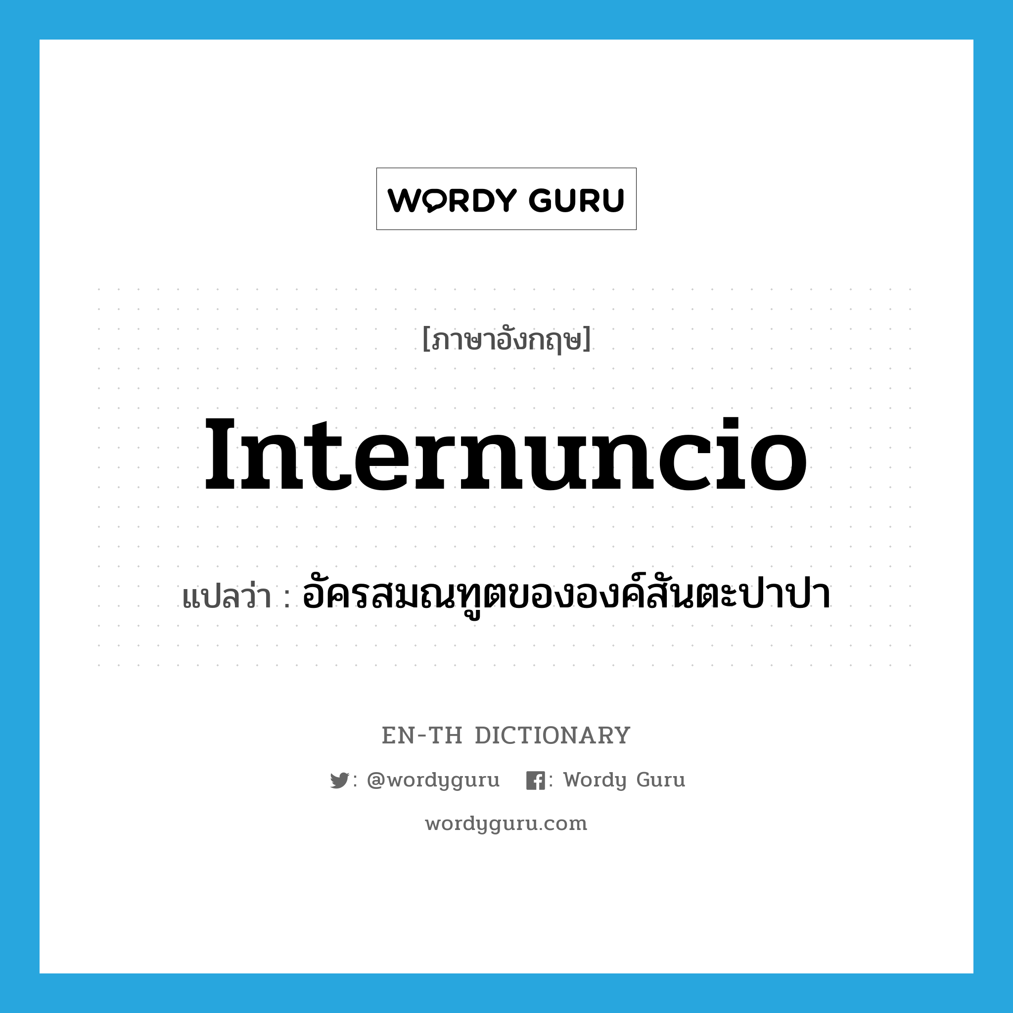 internuncio แปลว่า?, คำศัพท์ภาษาอังกฤษ internuncio แปลว่า อัครสมณทูตขององค์สันตะปาปา ประเภท N หมวด N