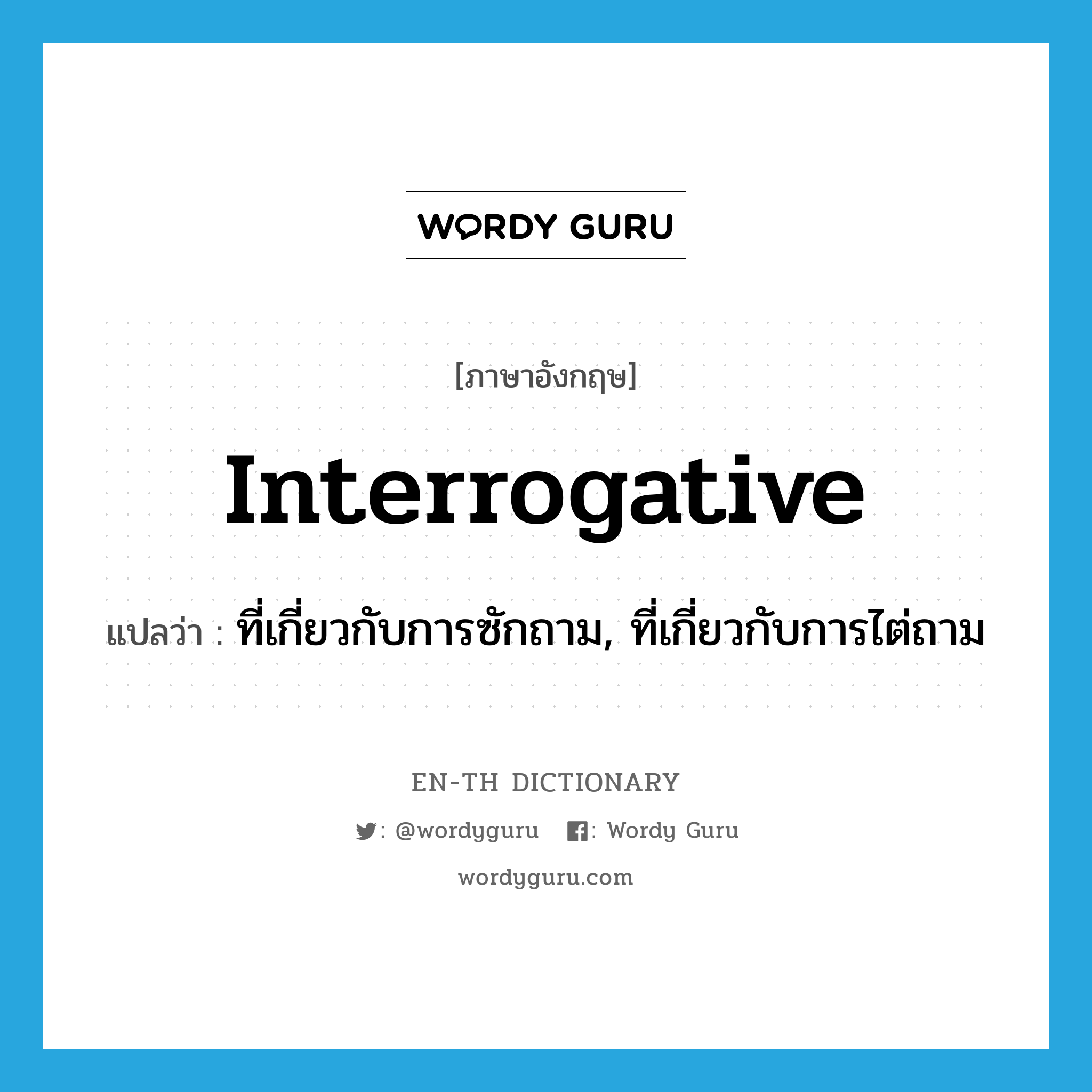 interrogative แปลว่า?, คำศัพท์ภาษาอังกฤษ interrogative แปลว่า ที่เกี่ยวกับการซักถาม, ที่เกี่ยวกับการไต่ถาม ประเภท ADJ หมวด ADJ