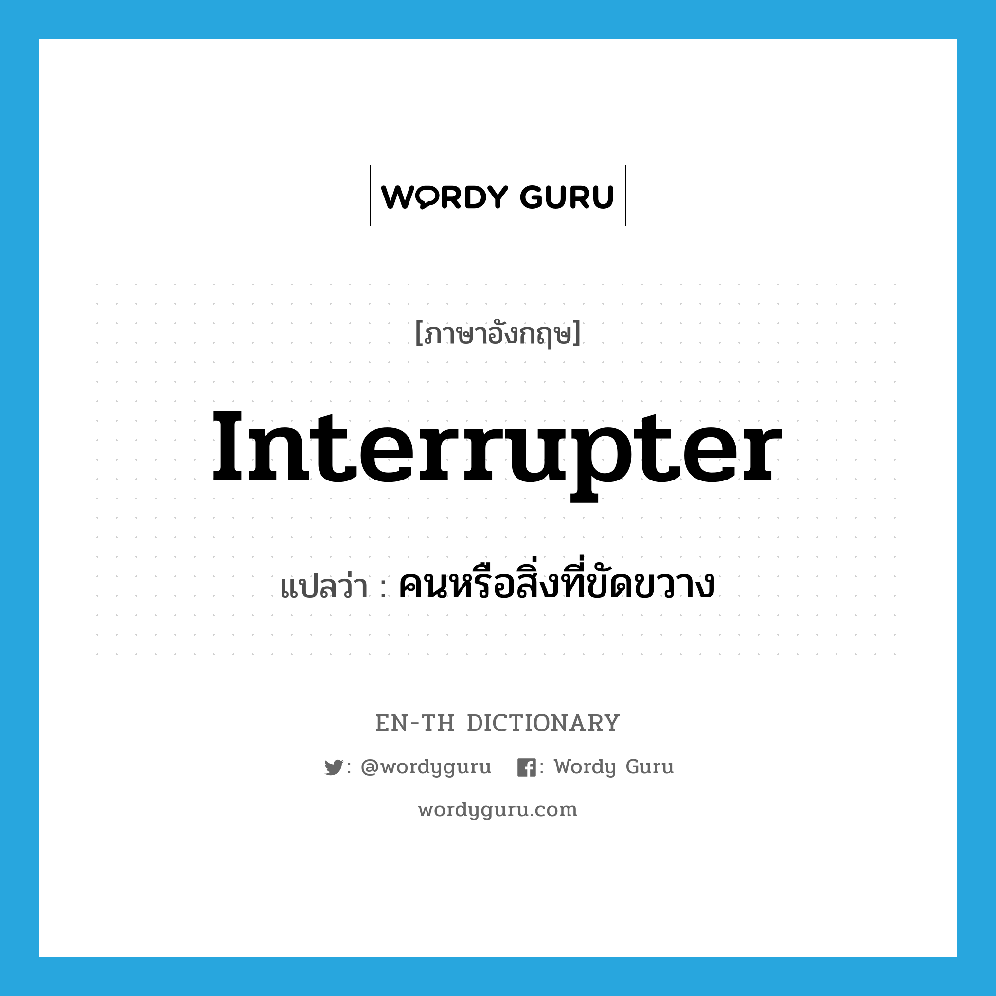 interrupter แปลว่า?, คำศัพท์ภาษาอังกฤษ interrupter แปลว่า คนหรือสิ่งที่ขัดขวาง ประเภท N หมวด N