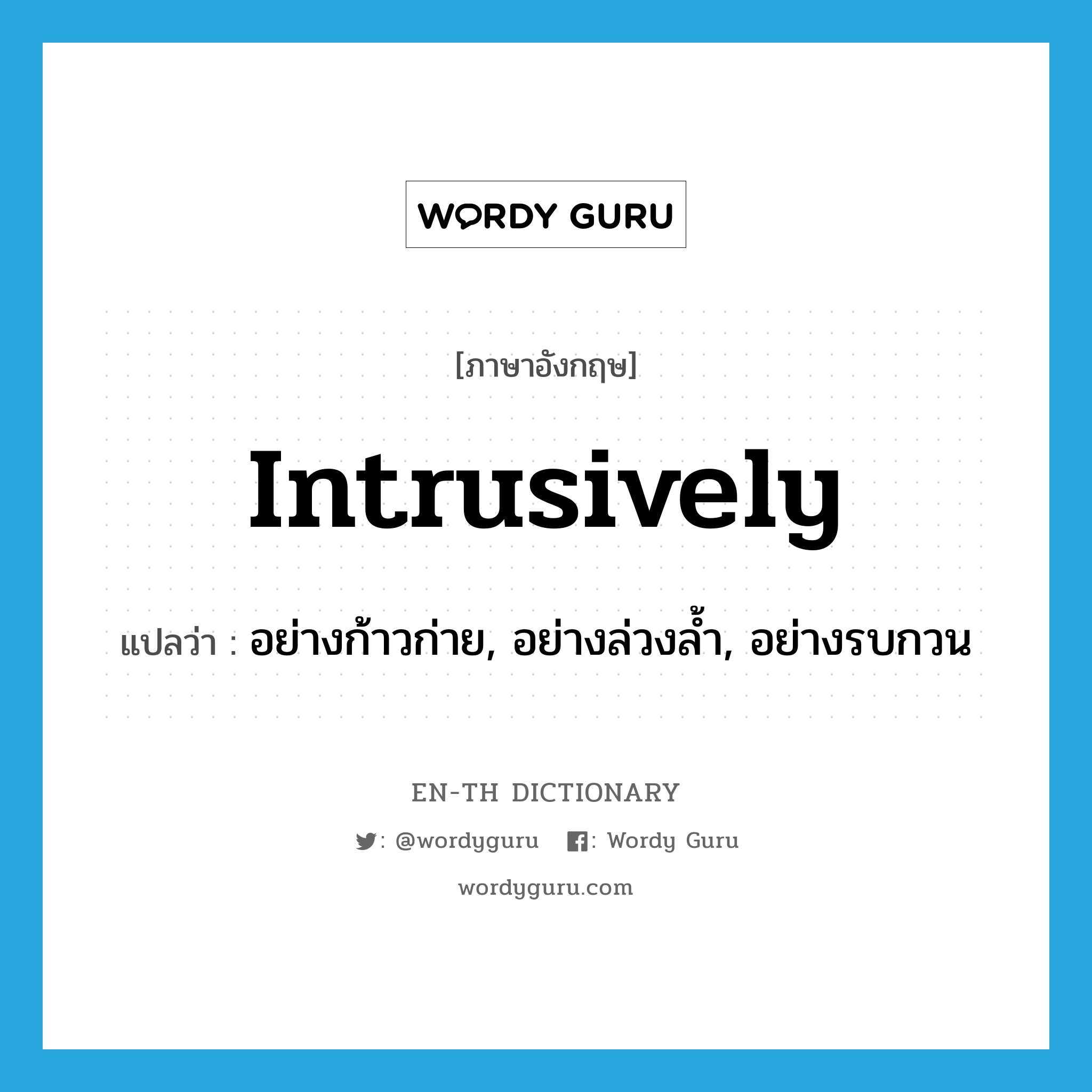 intrusively แปลว่า?, คำศัพท์ภาษาอังกฤษ intrusively แปลว่า อย่างก้าวก่าย, อย่างล่วงล้ำ, อย่างรบกวน ประเภท ADV หมวด ADV