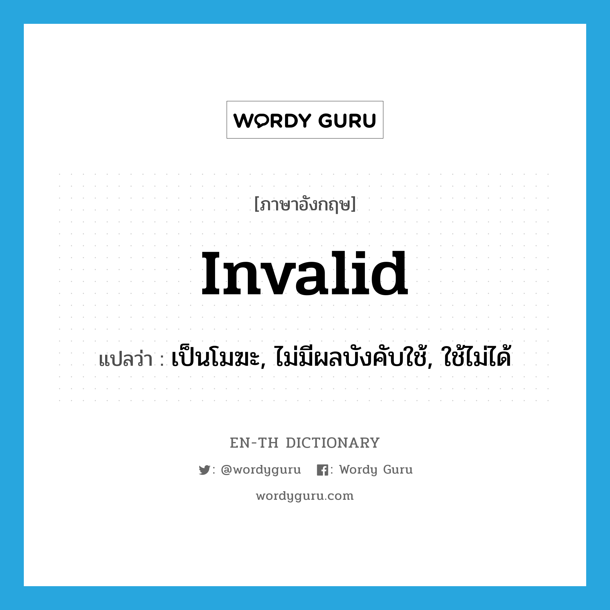 invalid แปลว่า?, คำศัพท์ภาษาอังกฤษ invalid แปลว่า เป็นโมฆะ, ไม่มีผลบังคับใช้, ใช้ไม่ได้ ประเภท ADJ หมวด ADJ