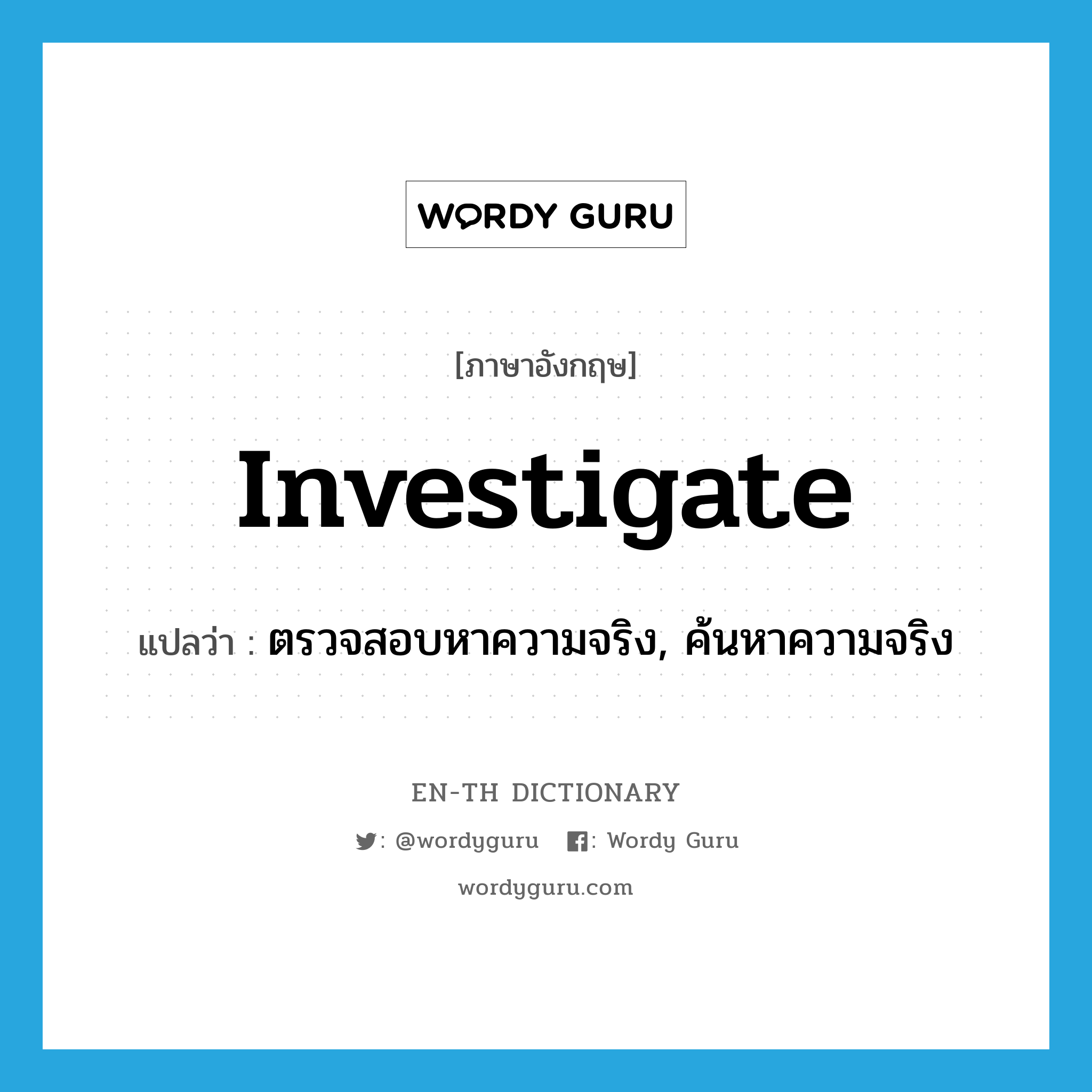 investigate แปลว่า?, คำศัพท์ภาษาอังกฤษ investigate แปลว่า ตรวจสอบหาความจริง, ค้นหาความจริง ประเภท VT หมวด VT