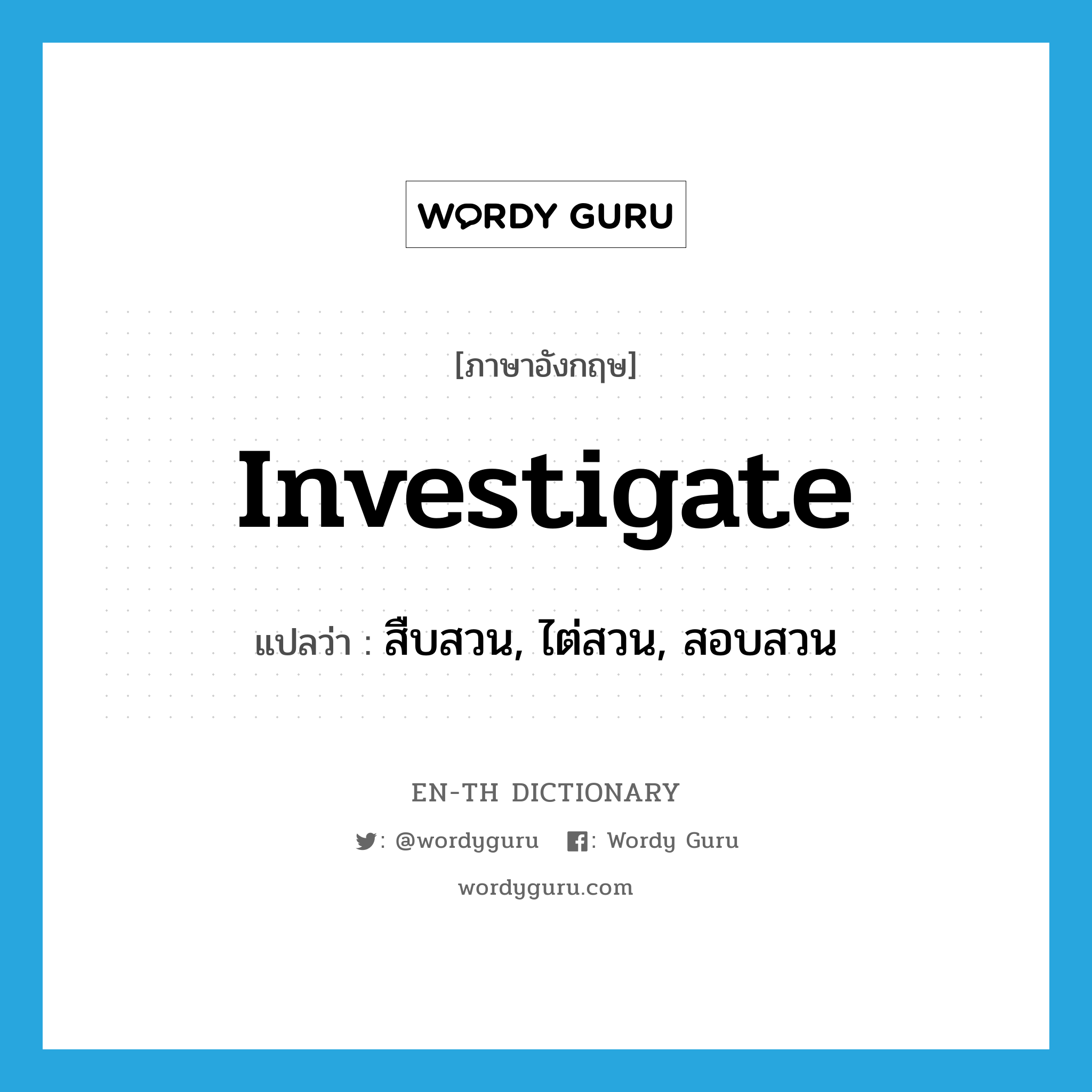 investigate แปลว่า?, คำศัพท์ภาษาอังกฤษ investigate แปลว่า สืบสวน, ไต่สวน, สอบสวน ประเภท VI หมวด VI