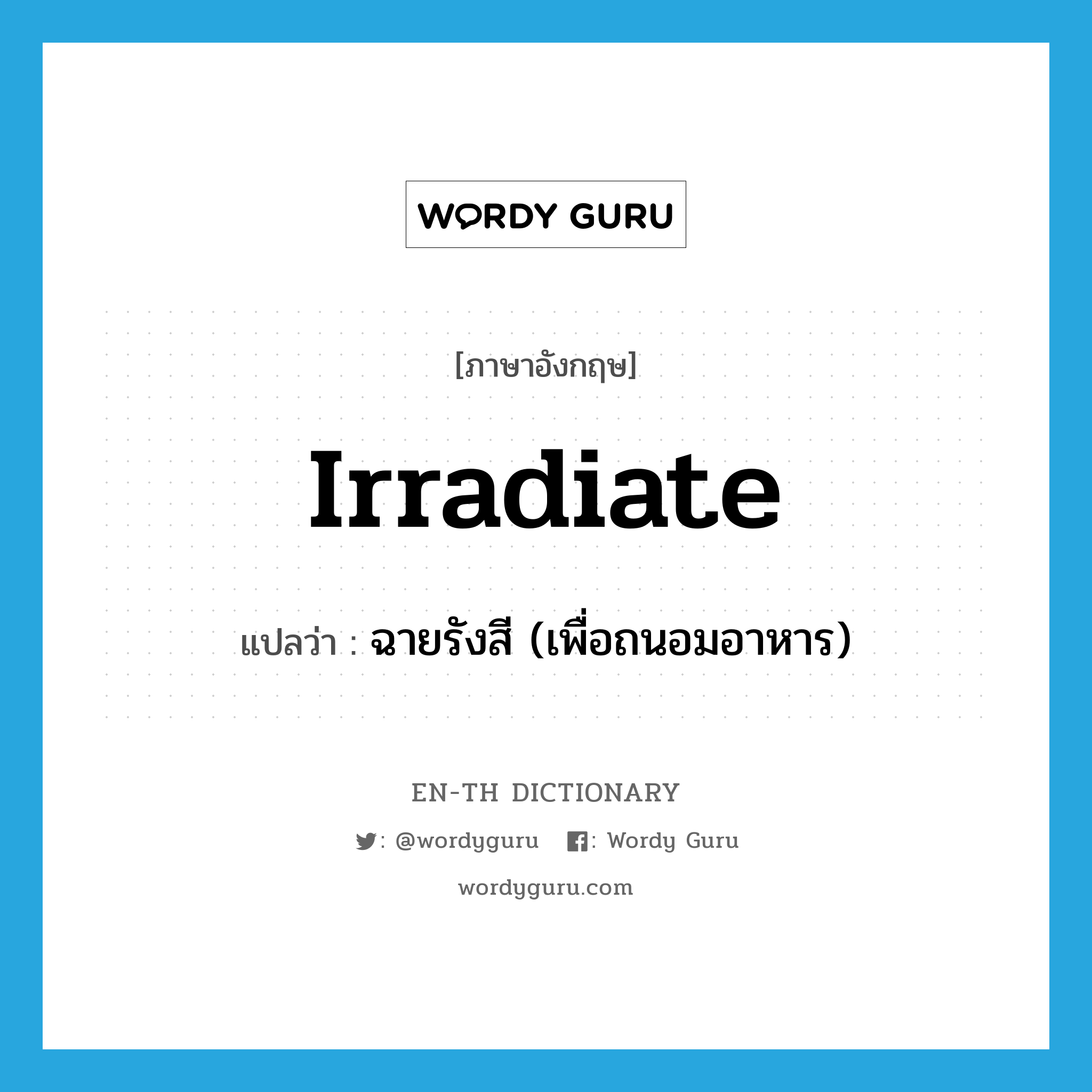 irradiate แปลว่า?, คำศัพท์ภาษาอังกฤษ irradiate แปลว่า ฉายรังสี (เพื่อถนอมอาหาร) ประเภท VT หมวด VT