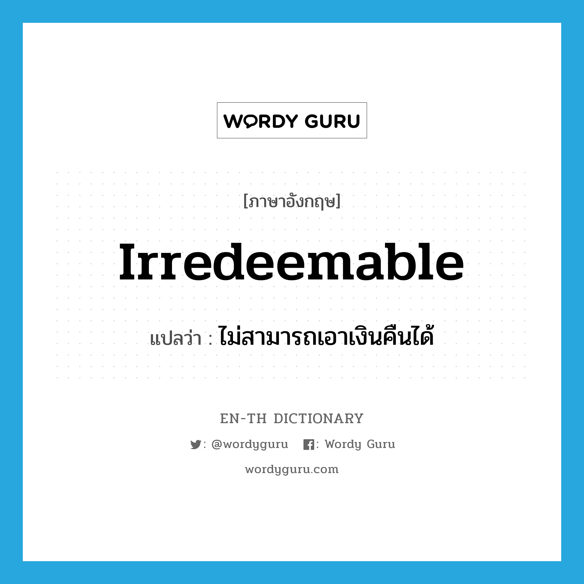 irredeemable แปลว่า?, คำศัพท์ภาษาอังกฤษ irredeemable แปลว่า ไม่สามารถเอาเงินคืนได้ ประเภท ADJ หมวด ADJ