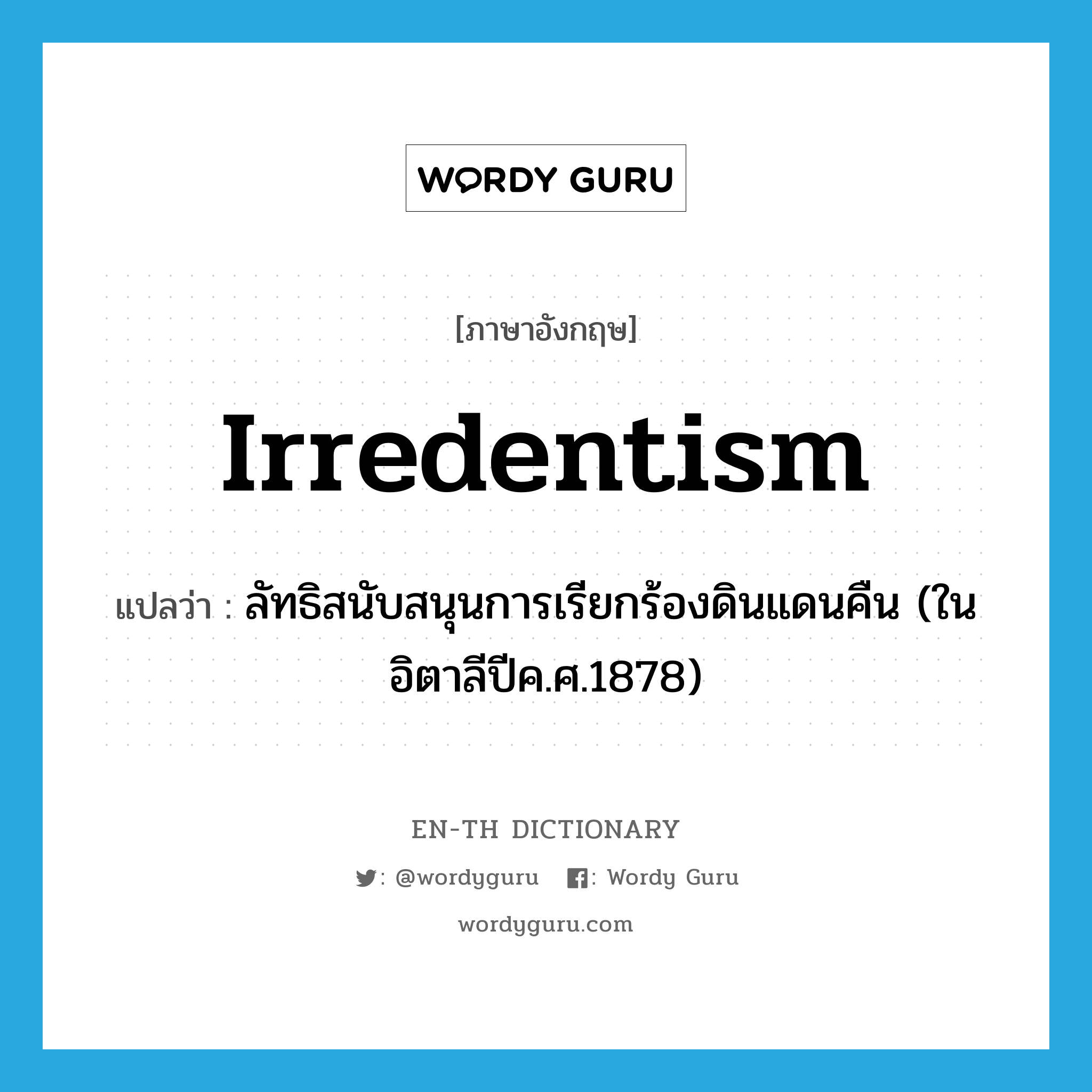 irredentism แปลว่า?, คำศัพท์ภาษาอังกฤษ irredentism แปลว่า ลัทธิสนับสนุนการเรียกร้องดินแดนคืน (ในอิตาลีปีค.ศ.1878) ประเภท N หมวด N