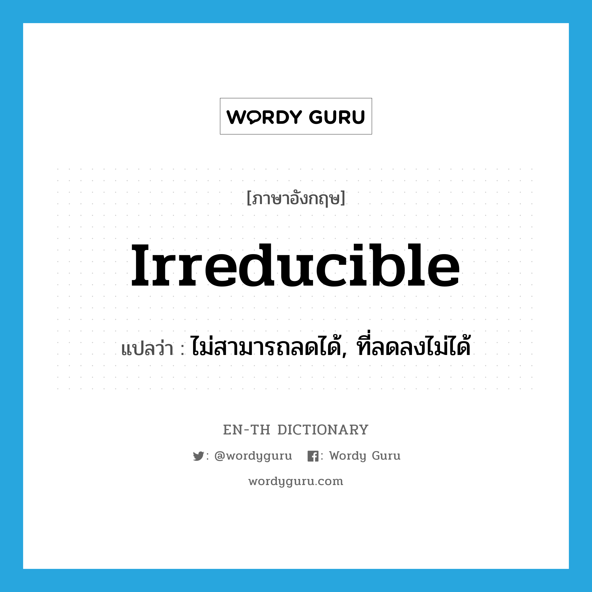 irreducible แปลว่า?, คำศัพท์ภาษาอังกฤษ irreducible แปลว่า ไม่สามารถลดได้, ที่ลดลงไม่ได้ ประเภท ADJ หมวด ADJ