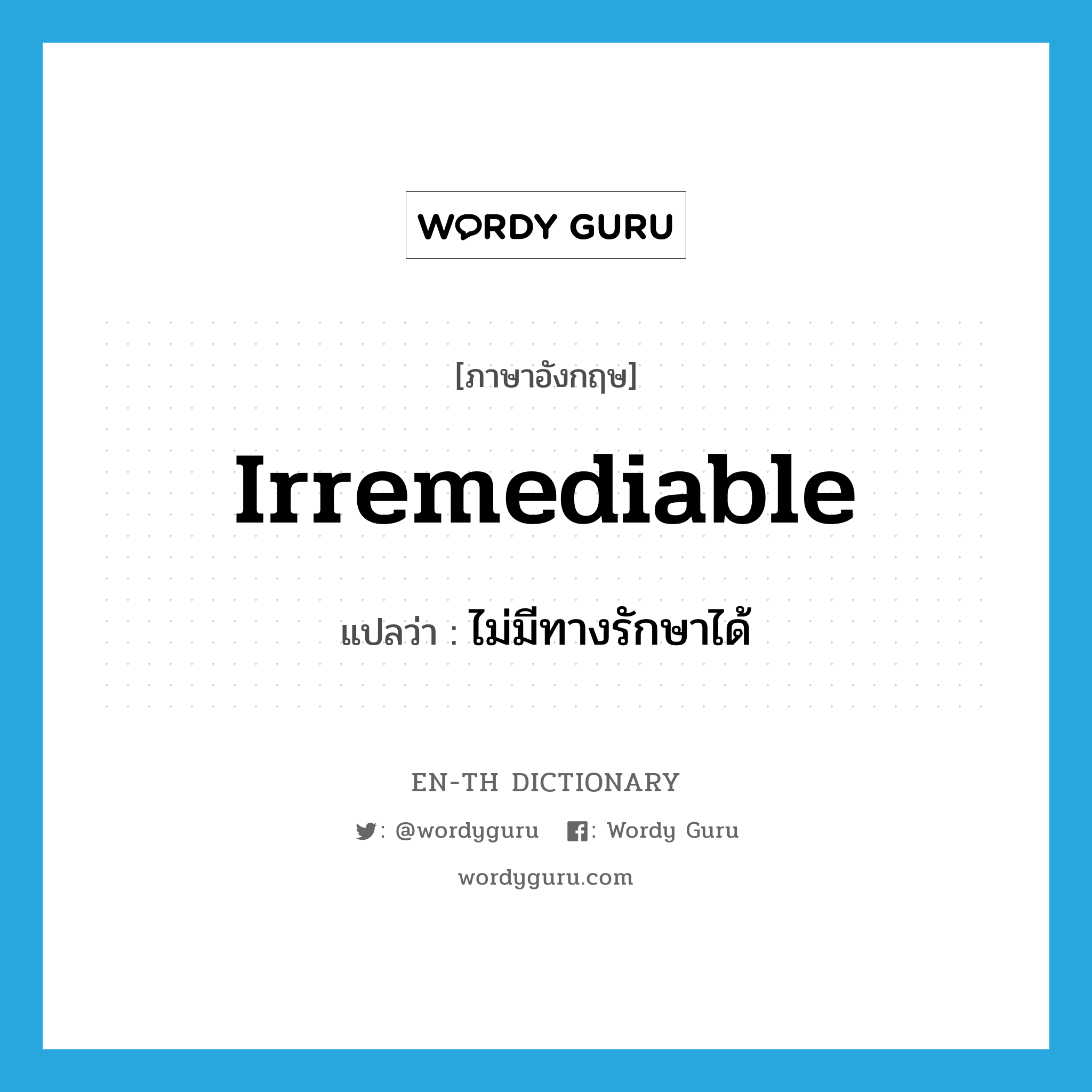 irremediable แปลว่า?, คำศัพท์ภาษาอังกฤษ irremediable แปลว่า ไม่มีทางรักษาได้ ประเภท ADJ หมวด ADJ