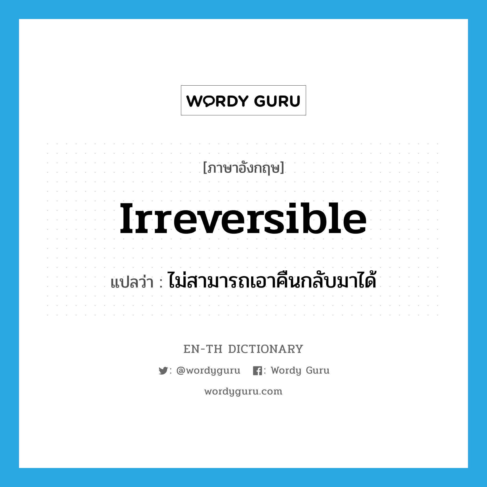 irreversible แปลว่า?, คำศัพท์ภาษาอังกฤษ irreversible แปลว่า ไม่สามารถเอาคืนกลับมาได้ ประเภท ADJ หมวด ADJ