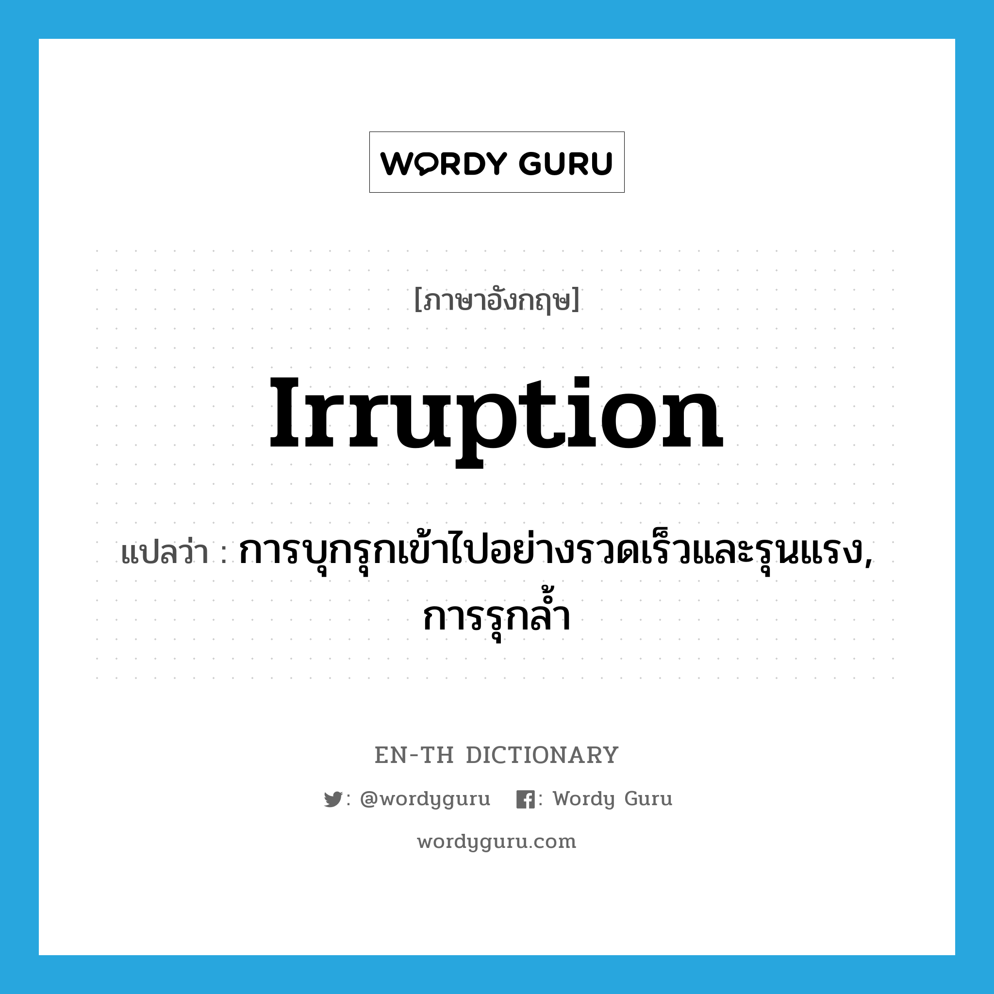 irruption แปลว่า?, คำศัพท์ภาษาอังกฤษ irruption แปลว่า การบุกรุกเข้าไปอย่างรวดเร็วและรุนแรง, การรุกล้ำ ประเภท N หมวด N