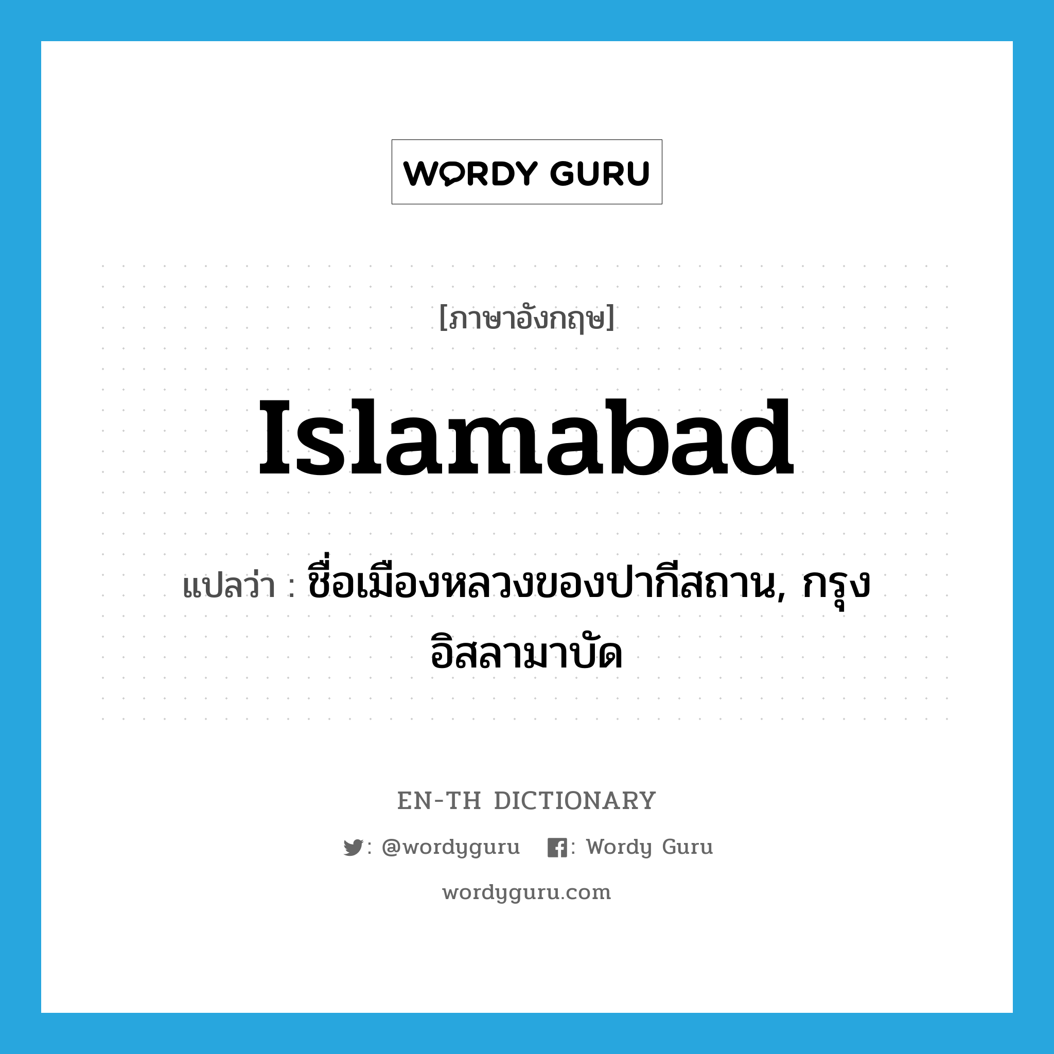 Islamabad แปลว่า?, คำศัพท์ภาษาอังกฤษ Islamabad แปลว่า ชื่อเมืองหลวงของปากีสถาน, กรุงอิสลามาบัด ประเภท N หมวด N