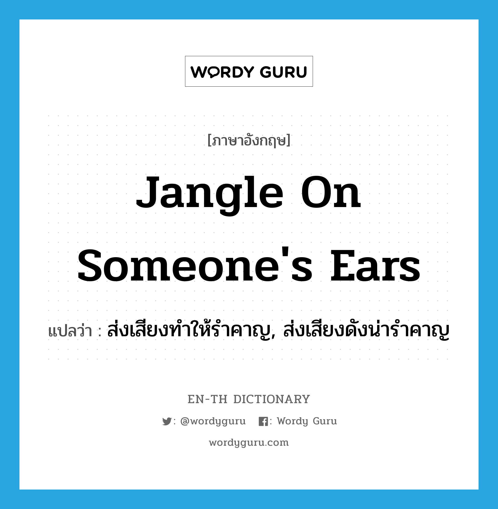 jangle on someone&#39;s ears แปลว่า?, คำศัพท์ภาษาอังกฤษ jangle on someone&#39;s ears แปลว่า ส่งเสียงทำให้รำคาญ, ส่งเสียงดังน่ารำคาญ ประเภท IDM หมวด IDM