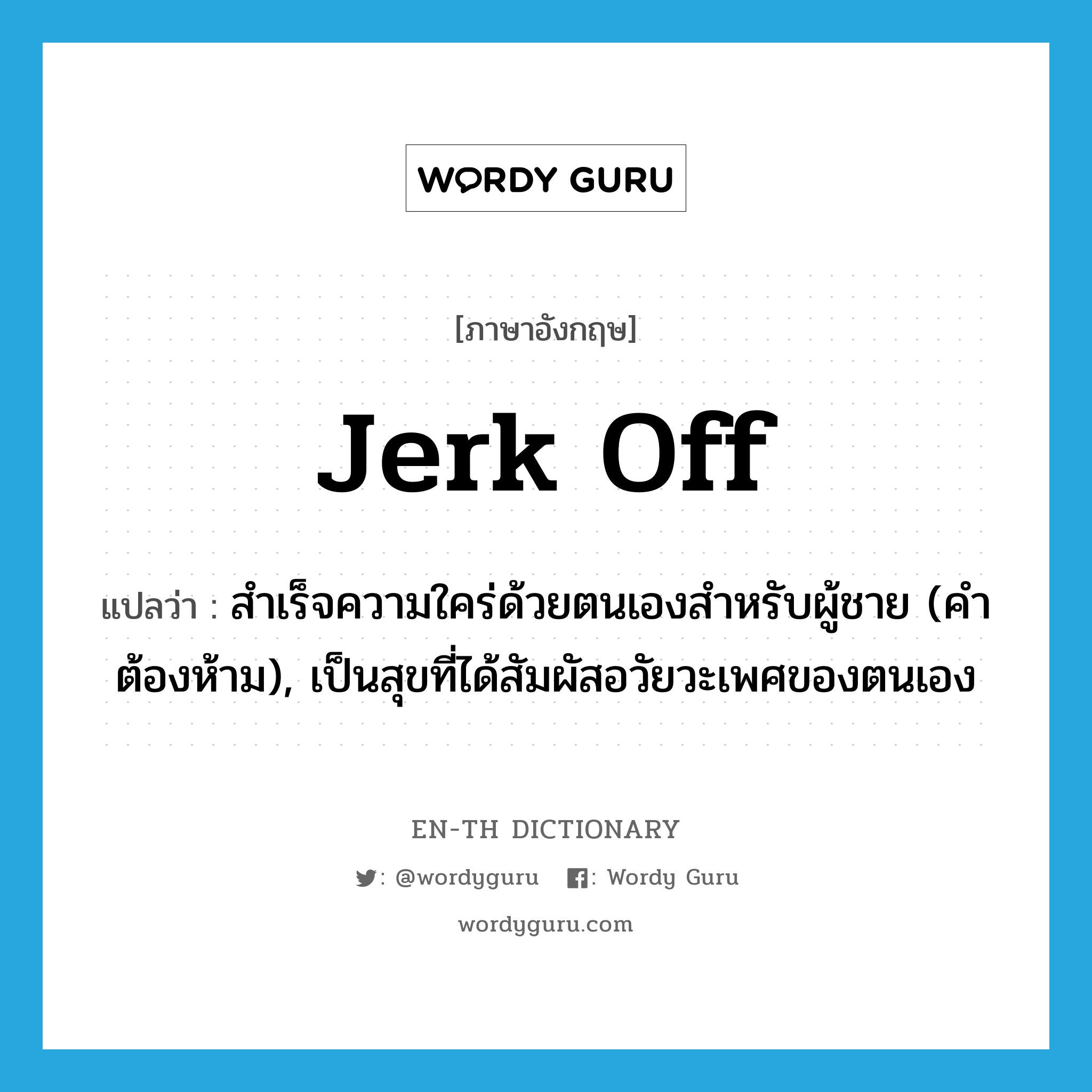 jerk off แปลว่า?, คำศัพท์ภาษาอังกฤษ jerk off แปลว่า สำเร็จความใคร่ด้วยตนเองสำหรับผู้ชาย (คำต้องห้าม), เป็นสุขที่ได้สัมผัสอวัยวะเพศของตนเอง ประเภท PHRV หมวด PHRV