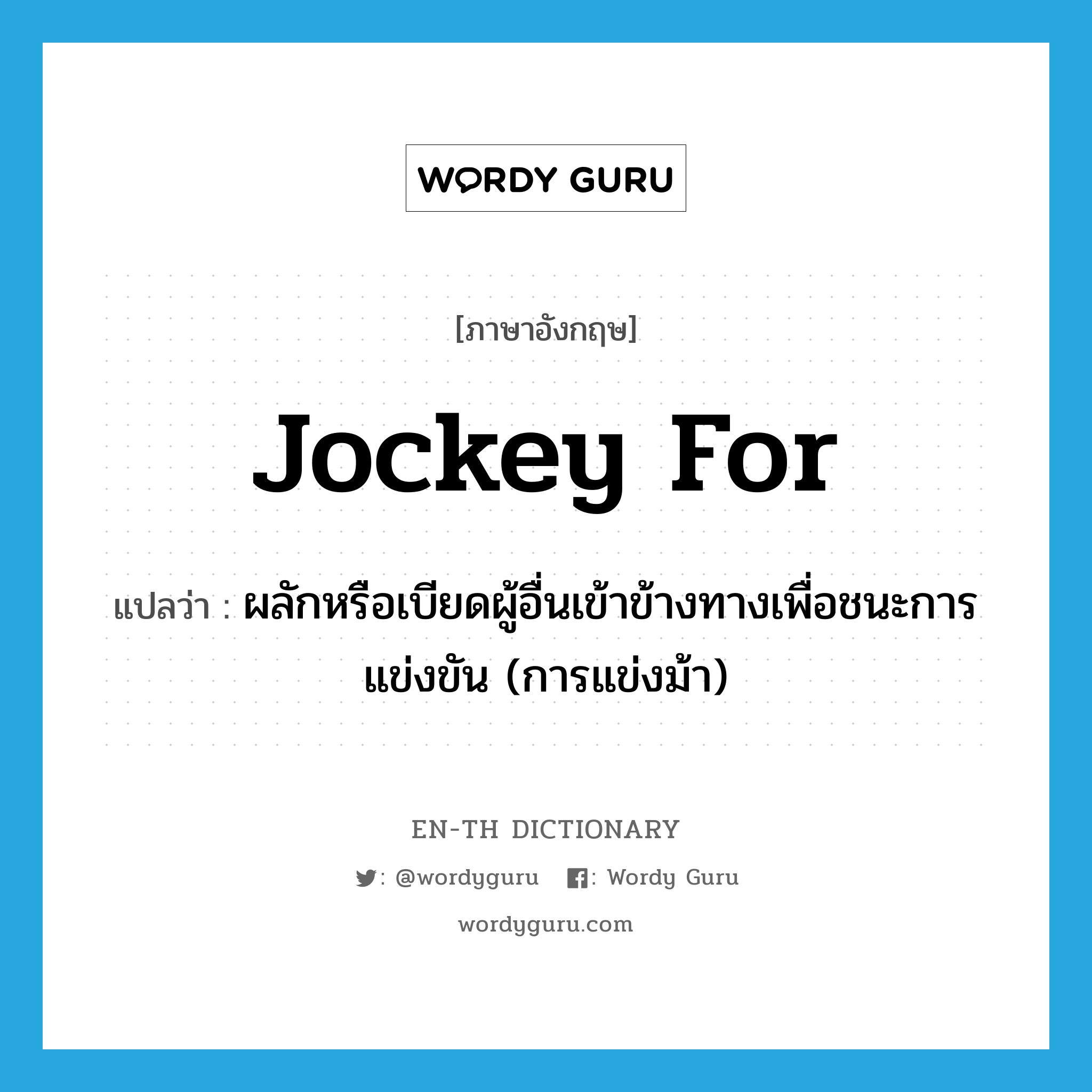 jockey for แปลว่า?, คำศัพท์ภาษาอังกฤษ jockey for แปลว่า ผลักหรือเบียดผู้อื่นเข้าข้างทางเพื่อชนะการแข่งขัน (การแข่งม้า) ประเภท PHRV หมวด PHRV