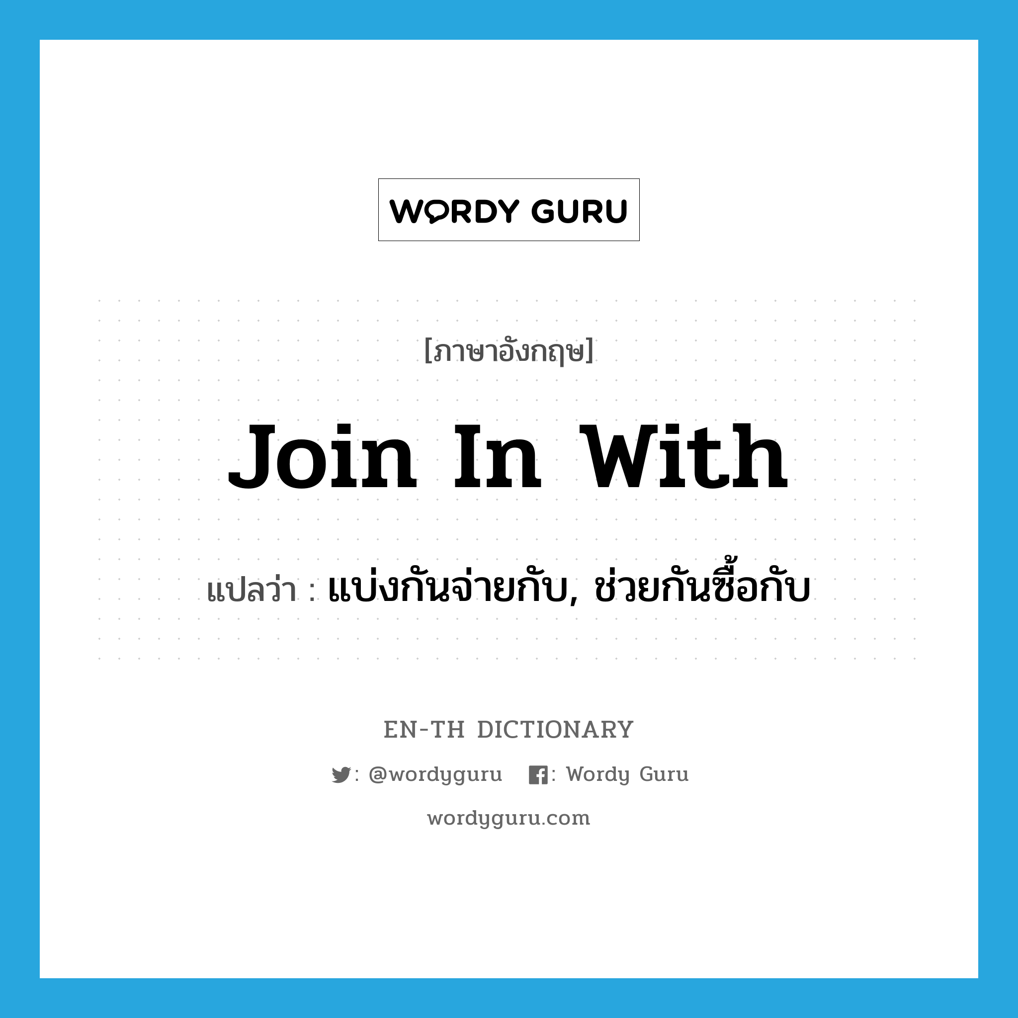 join in with แปลว่า?, คำศัพท์ภาษาอังกฤษ join in with แปลว่า แบ่งกันจ่ายกับ, ช่วยกันซื้อกับ ประเภท PHRV หมวด PHRV