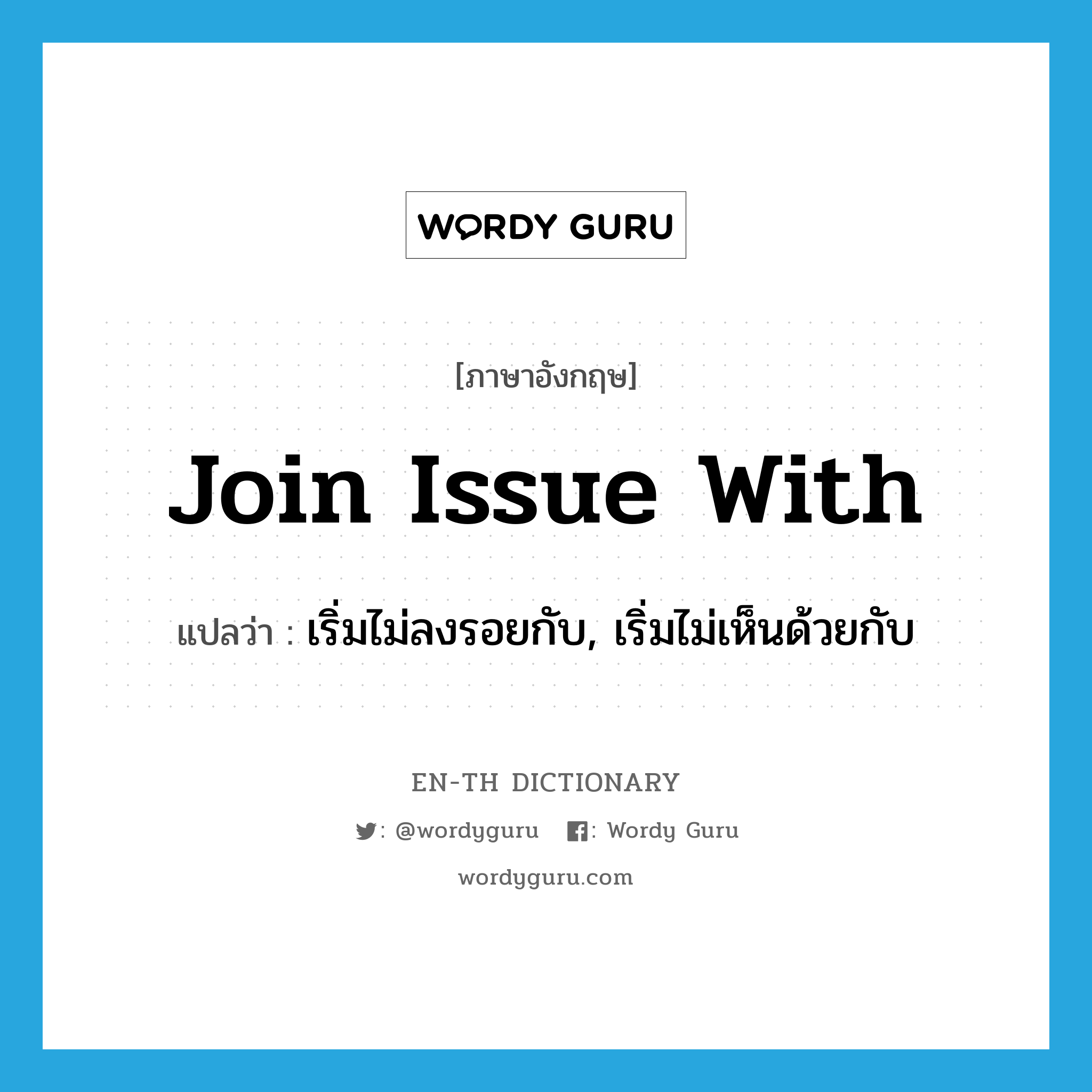 join issue with แปลว่า?, คำศัพท์ภาษาอังกฤษ join issue with แปลว่า เริ่มไม่ลงรอยกับ, เริ่มไม่เห็นด้วยกับ ประเภท PHRV หมวด PHRV