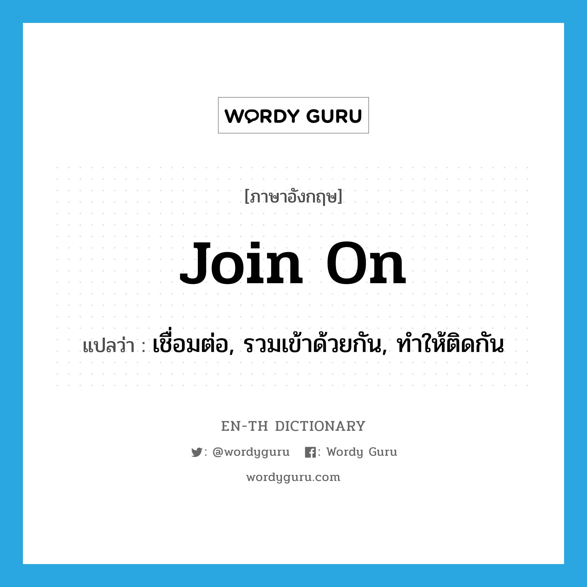 join on แปลว่า?, คำศัพท์ภาษาอังกฤษ join on แปลว่า เชื่อมต่อ, รวมเข้าด้วยกัน, ทำให้ติดกัน ประเภท PHRV หมวด PHRV