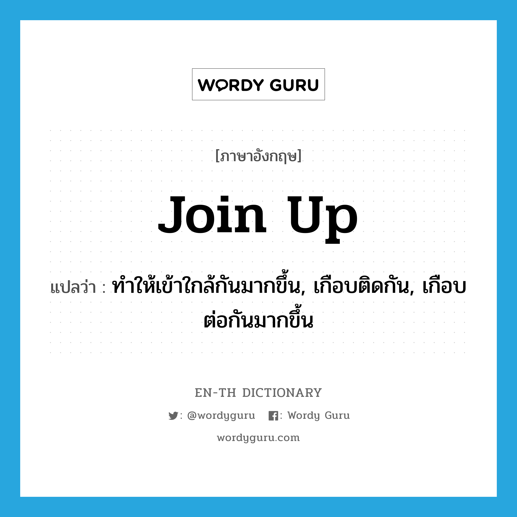 join up แปลว่า?, คำศัพท์ภาษาอังกฤษ join up แปลว่า ทำให้เข้าใกล้กันมากขึ้น, เกือบติดกัน, เกือบต่อกันมากขึ้น ประเภท PHRV หมวด PHRV