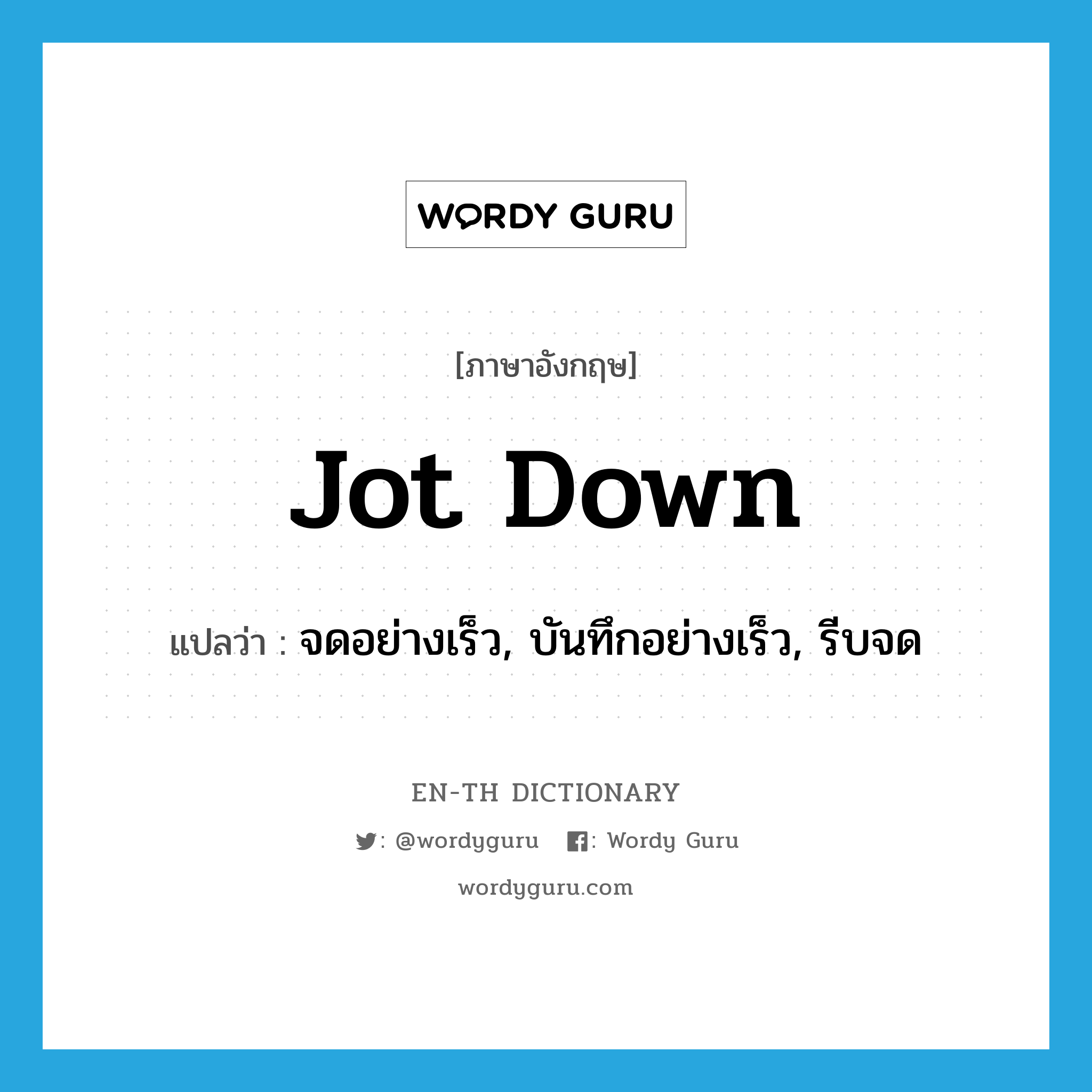 jot down แปลว่า?, คำศัพท์ภาษาอังกฤษ jot down แปลว่า จดอย่างเร็ว, บันทึกอย่างเร็ว, รีบจด ประเภท PHRV หมวด PHRV