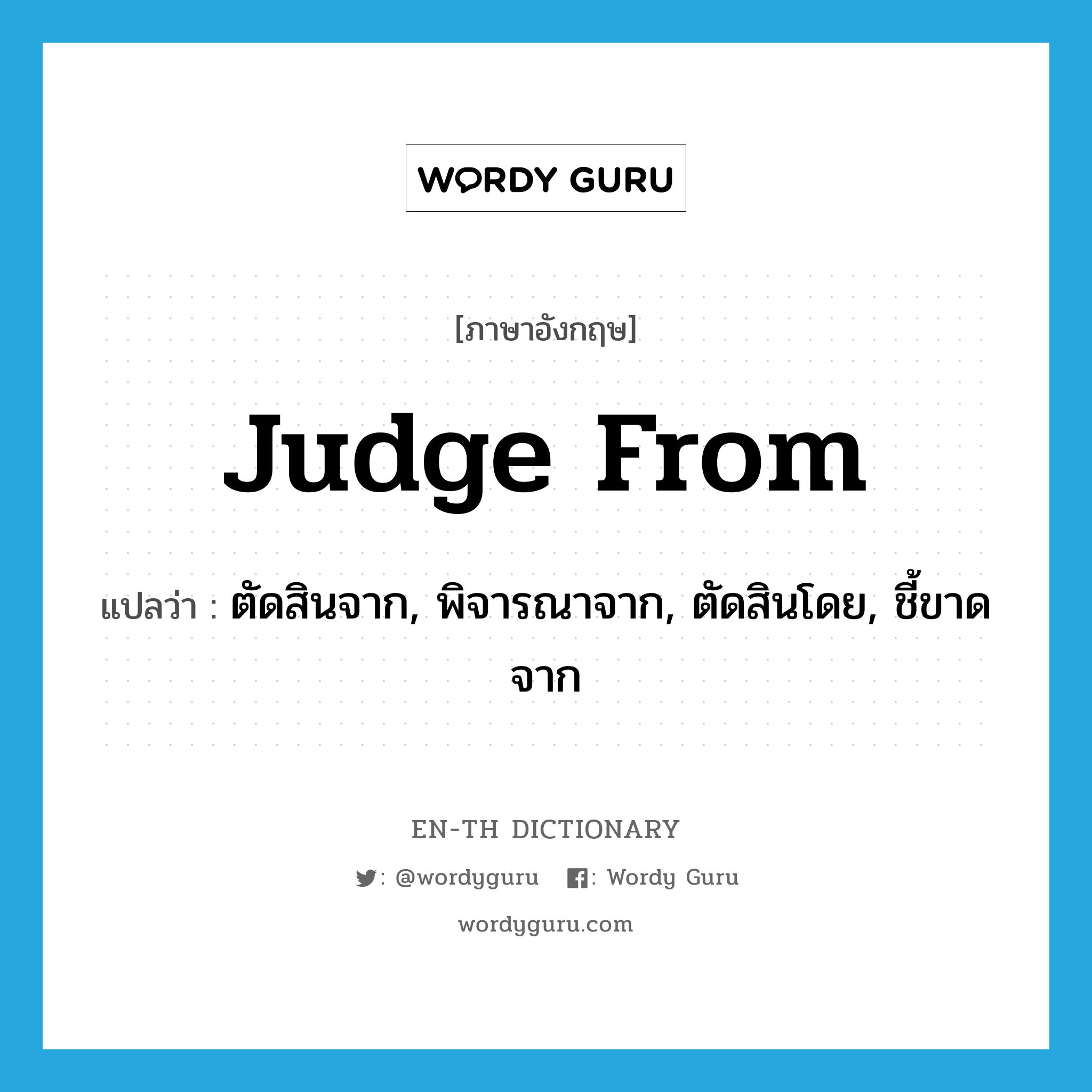 judge from แปลว่า?, คำศัพท์ภาษาอังกฤษ judge from แปลว่า ตัดสินจาก, พิจารณาจาก, ตัดสินโดย, ชี้ขาดจาก ประเภท PHRV หมวด PHRV