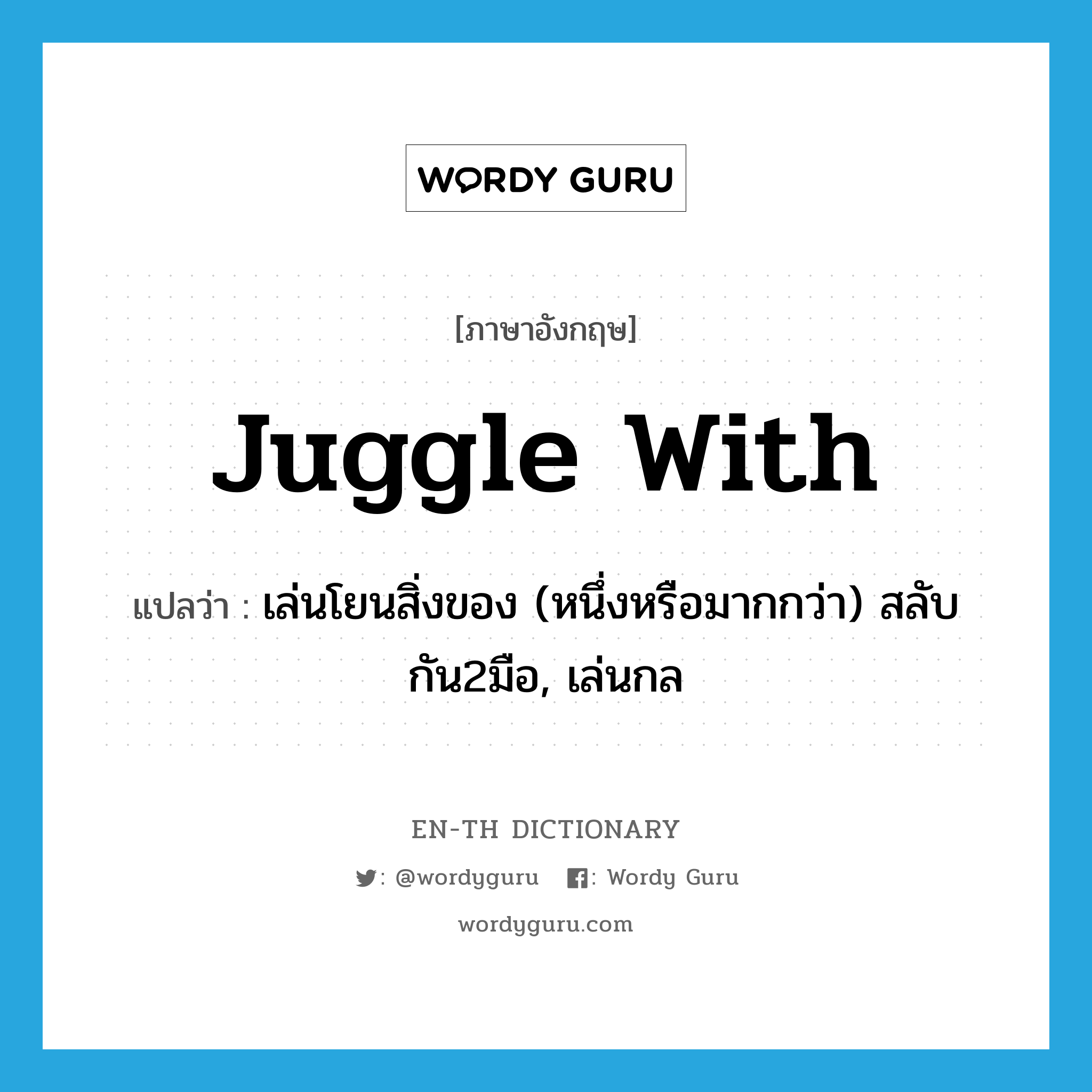 juggle with แปลว่า?, คำศัพท์ภาษาอังกฤษ juggle with แปลว่า เล่นโยนสิ่งของ (หนึ่งหรือมากกว่า) สลับกัน2มือ, เล่นกล ประเภท PHRV หมวด PHRV