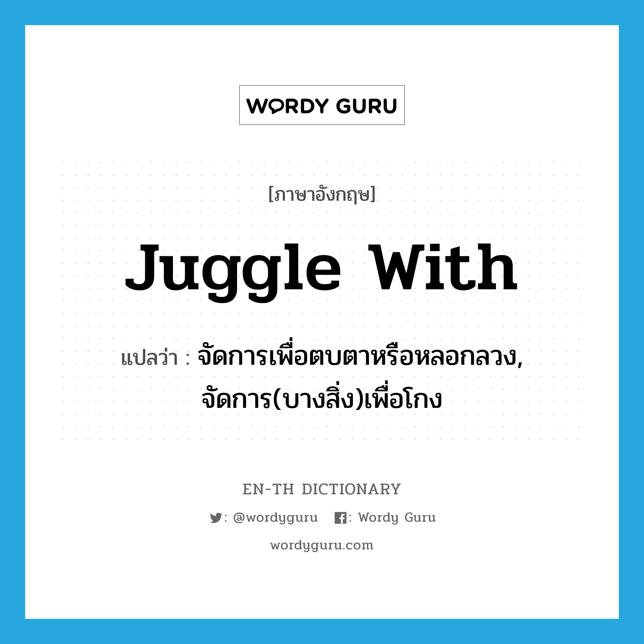 juggle with แปลว่า?, คำศัพท์ภาษาอังกฤษ juggle with แปลว่า จัดการเพื่อตบตาหรือหลอกลวง, จัดการ(บางสิ่ง)เพื่อโกง ประเภท PHRV หมวด PHRV