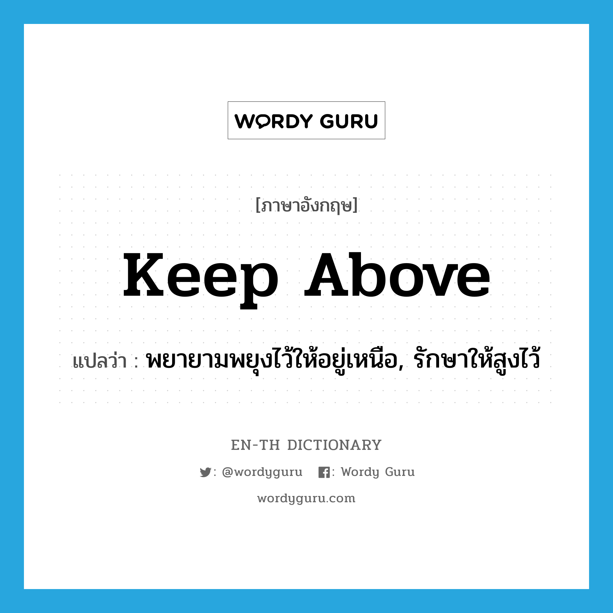 keep above แปลว่า?, คำศัพท์ภาษาอังกฤษ keep above แปลว่า พยายามพยุงไว้ให้อยู่เหนือ, รักษาให้สูงไว้ ประเภท PHRV หมวด PHRV