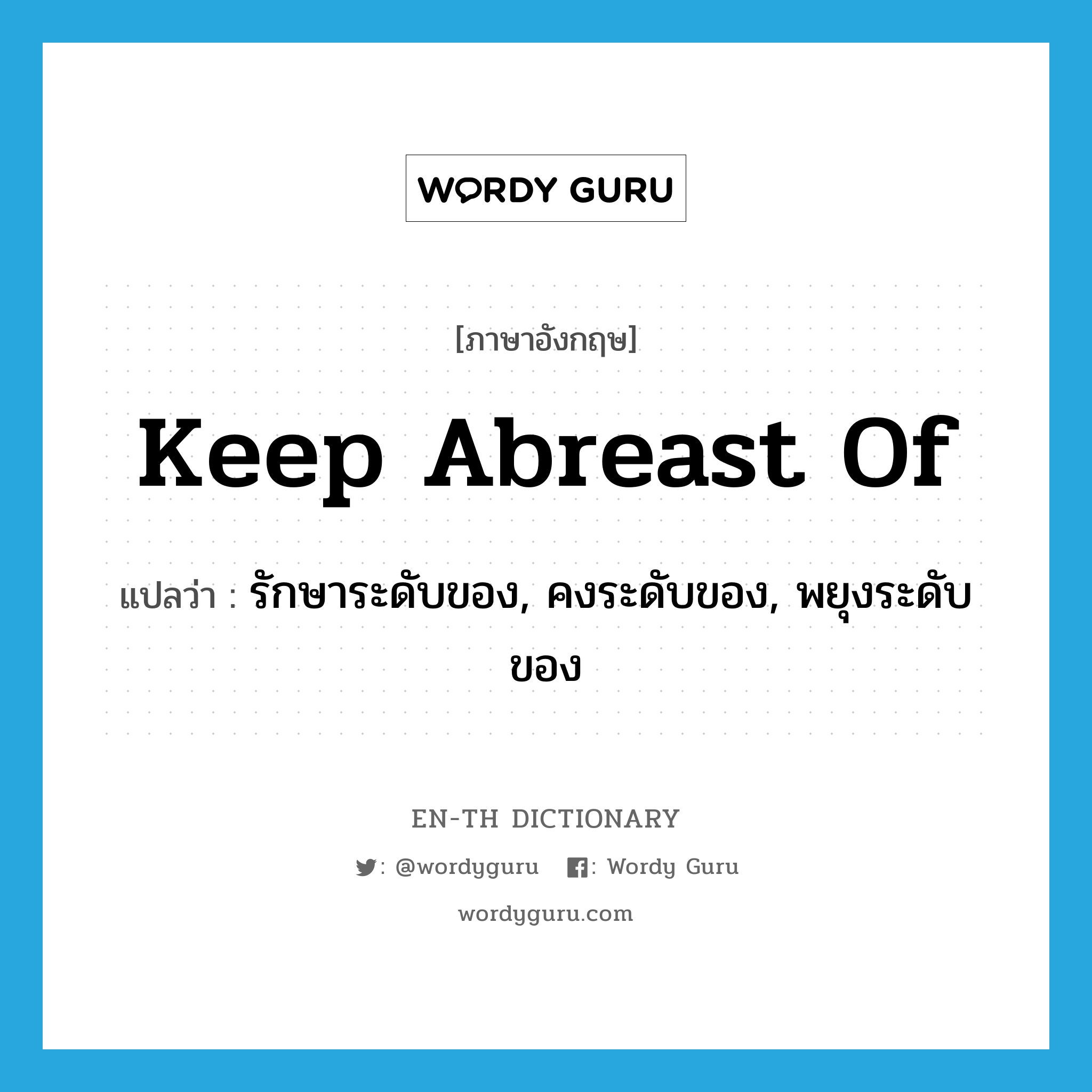 keep abreast of แปลว่า?, คำศัพท์ภาษาอังกฤษ keep abreast of แปลว่า รักษาระดับของ, คงระดับของ, พยุงระดับของ ประเภท PHRV หมวด PHRV