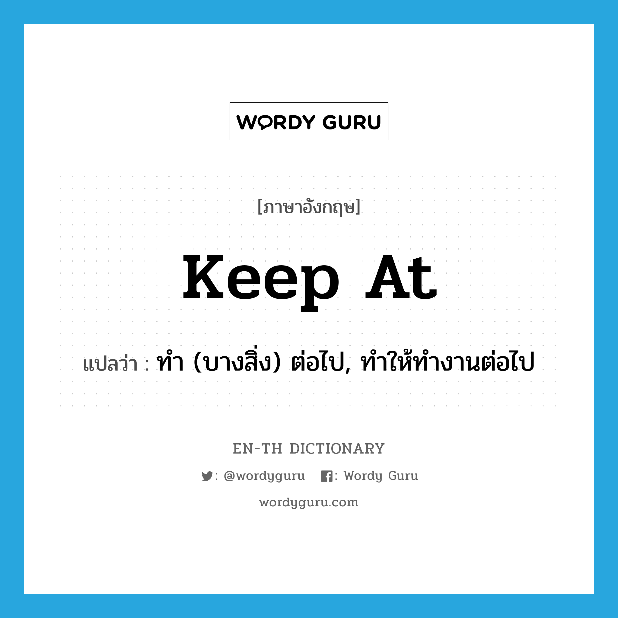 keep at แปลว่า?, คำศัพท์ภาษาอังกฤษ keep at แปลว่า ทำ (บางสิ่ง) ต่อไป, ทำให้ทำงานต่อไป ประเภท PHRV หมวด PHRV