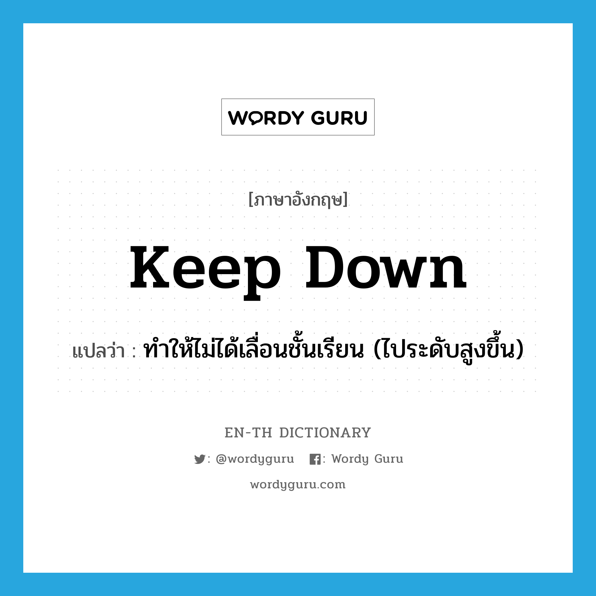 keep down แปลว่า?, คำศัพท์ภาษาอังกฤษ keep down แปลว่า ทำให้ไม่ได้เลื่อนชั้นเรียน (ไประดับสูงขึ้น) ประเภท PHRV หมวด PHRV