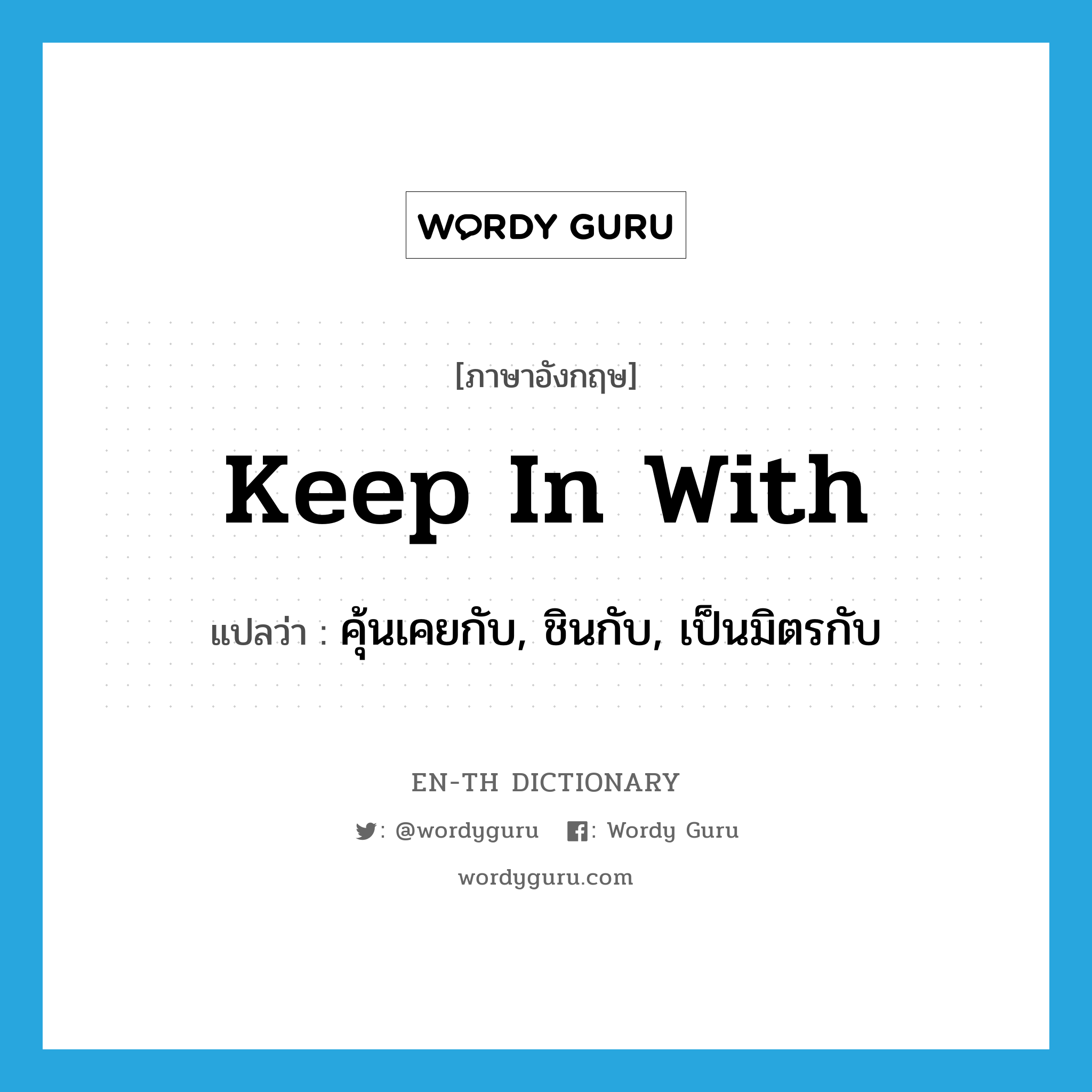 keep in with แปลว่า?, คำศัพท์ภาษาอังกฤษ keep in with แปลว่า คุ้นเคยกับ, ชินกับ, เป็นมิตรกับ ประเภท PHRV หมวด PHRV