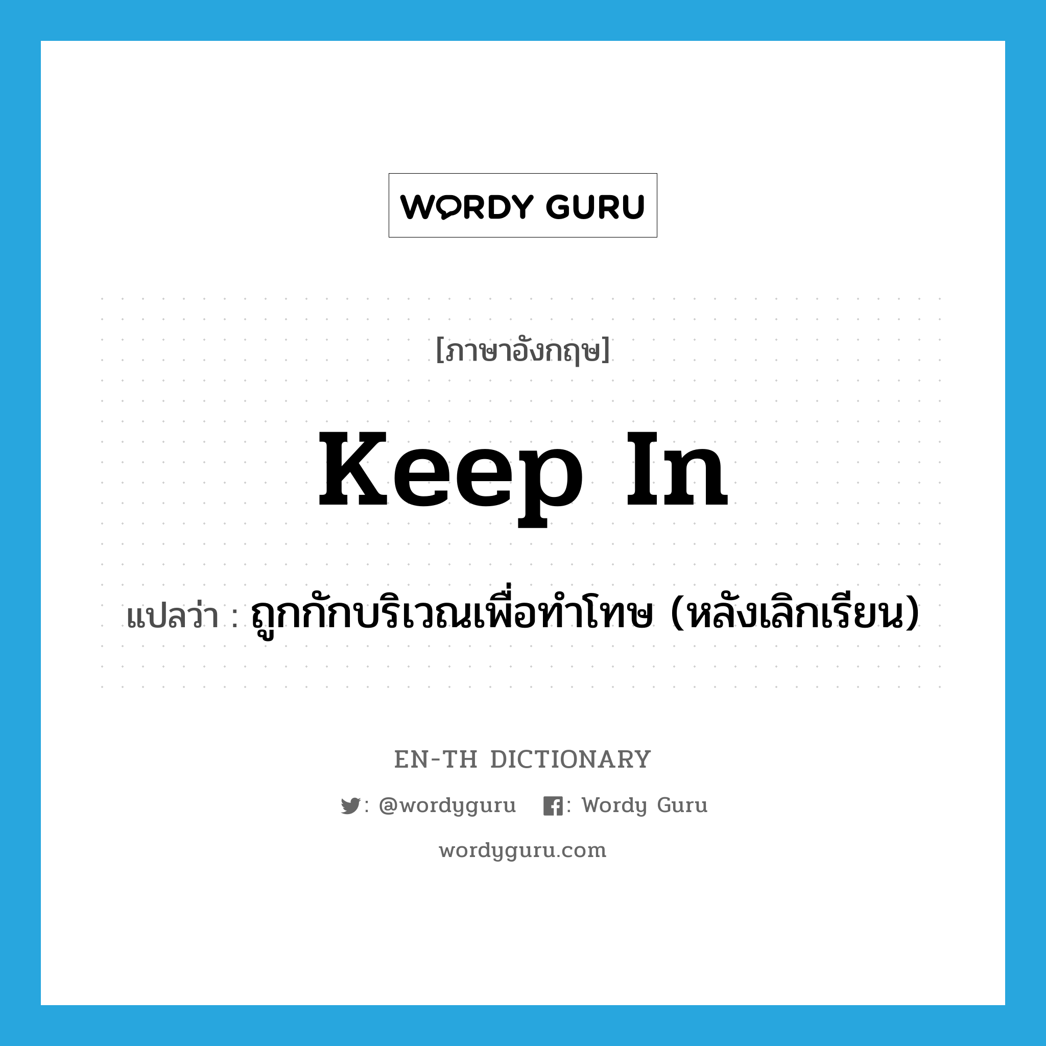 keep in แปลว่า?, คำศัพท์ภาษาอังกฤษ keep in แปลว่า ถูกกักบริเวณเพื่อทำโทษ (หลังเลิกเรียน) ประเภท PHRV หมวด PHRV