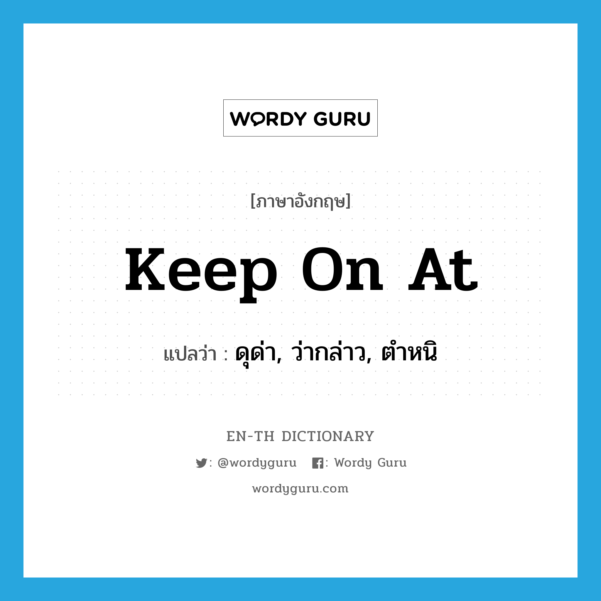 keep on at แปลว่า?, คำศัพท์ภาษาอังกฤษ keep on at แปลว่า ดุด่า, ว่ากล่าว, ตำหนิ ประเภท PHRV หมวด PHRV