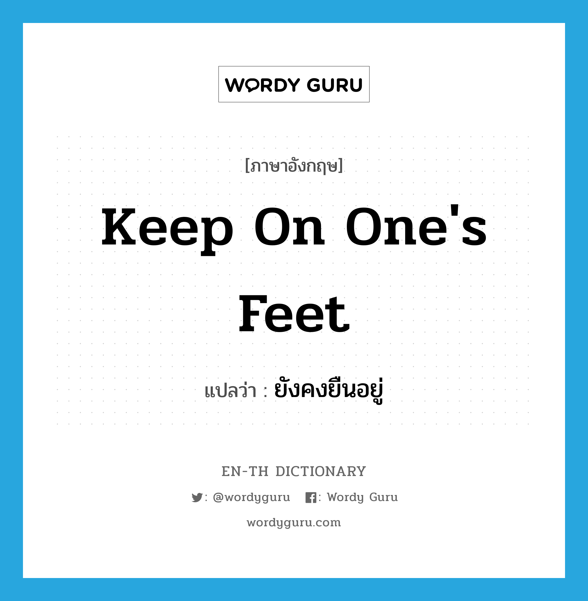 keep on one&#39;s feet แปลว่า?, คำศัพท์ภาษาอังกฤษ keep on one&#39;s feet แปลว่า ยังคงยืนอยู่ ประเภท IDM หมวด IDM