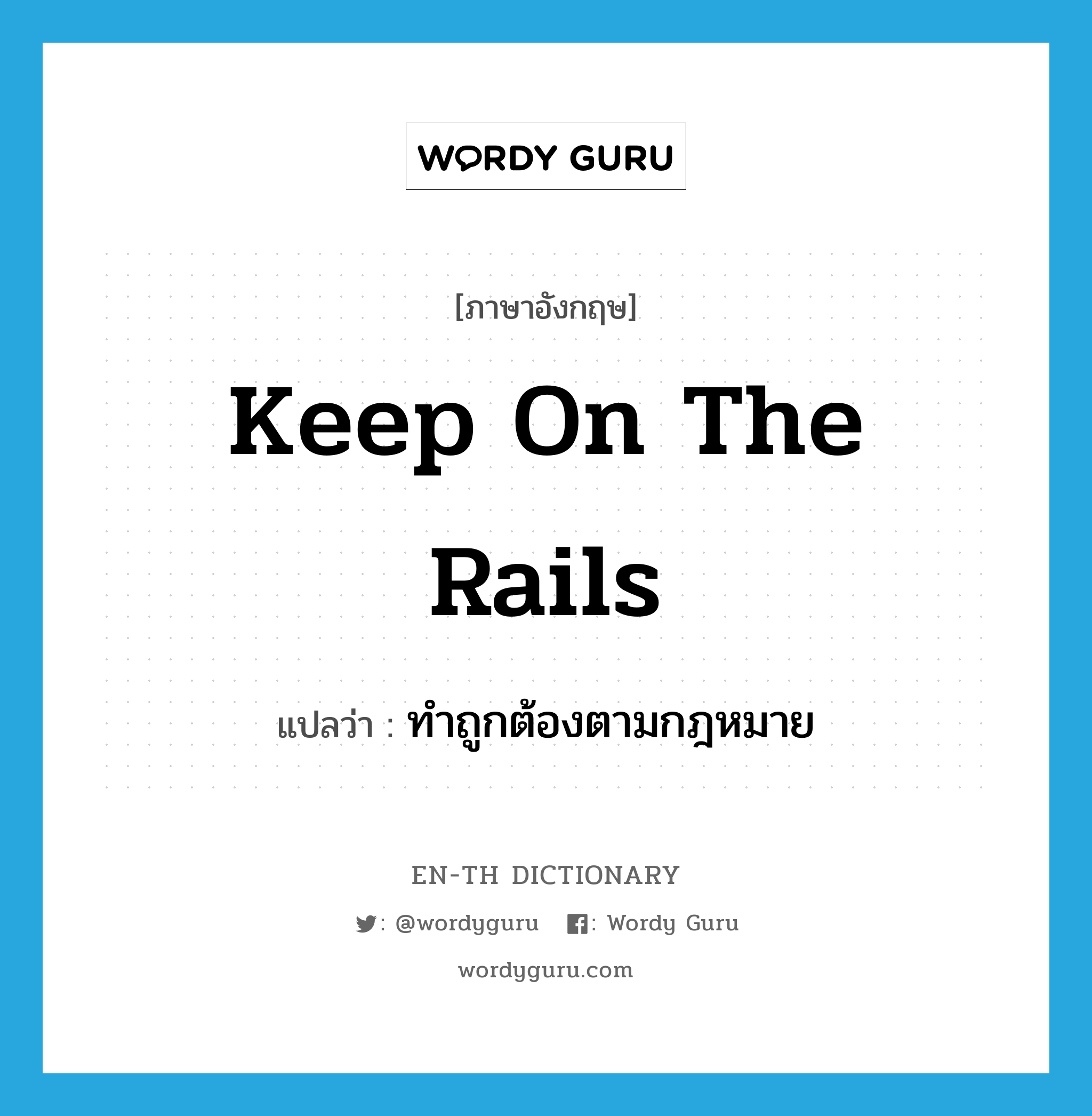 keep on the rails แปลว่า?, คำศัพท์ภาษาอังกฤษ keep on the rails แปลว่า ทำถูกต้องตามกฎหมาย ประเภท IDM หมวด IDM