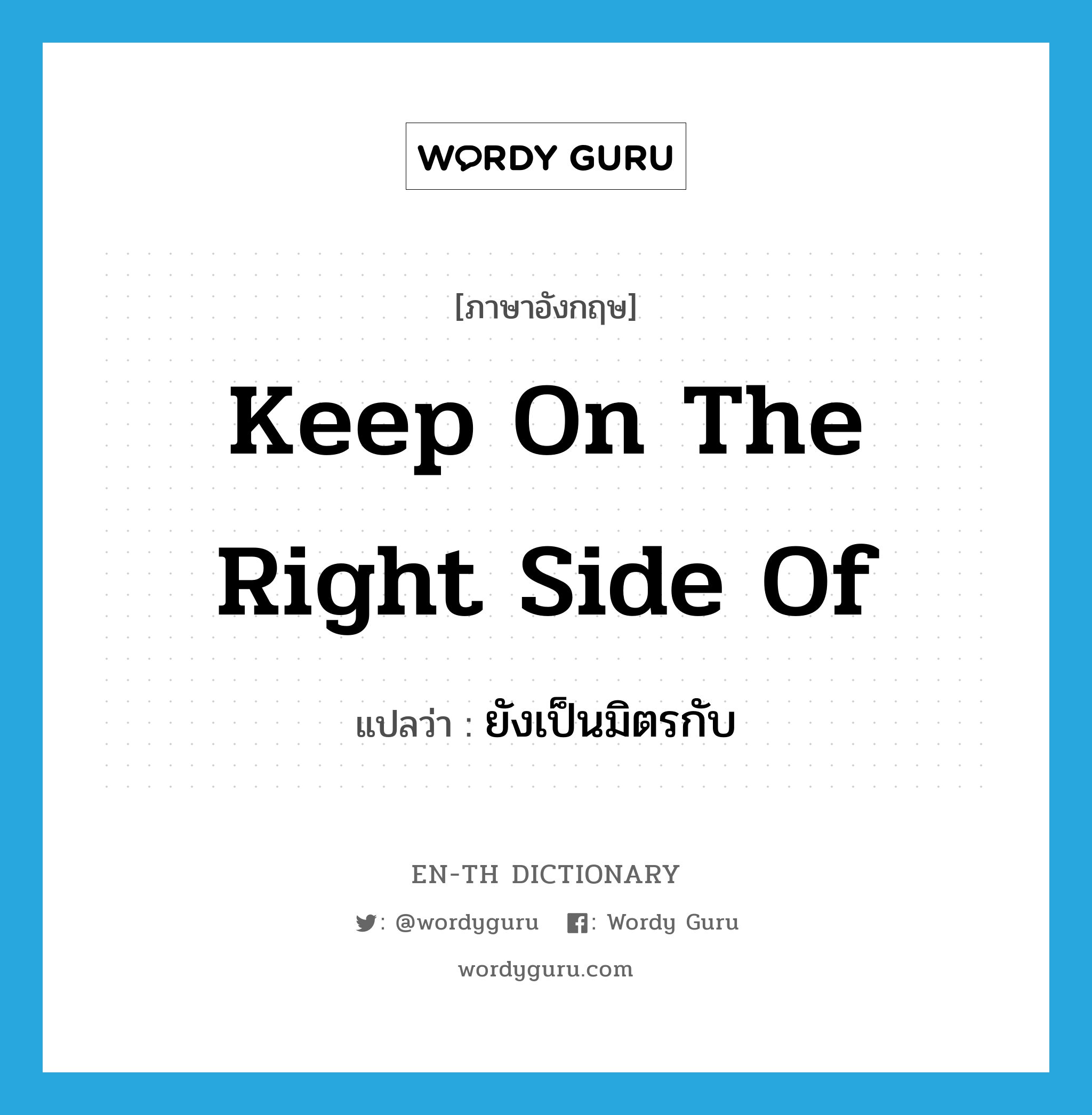 keep on the right side of แปลว่า?, คำศัพท์ภาษาอังกฤษ keep on the right side of แปลว่า ยังเป็นมิตรกับ ประเภท IDM หมวด IDM