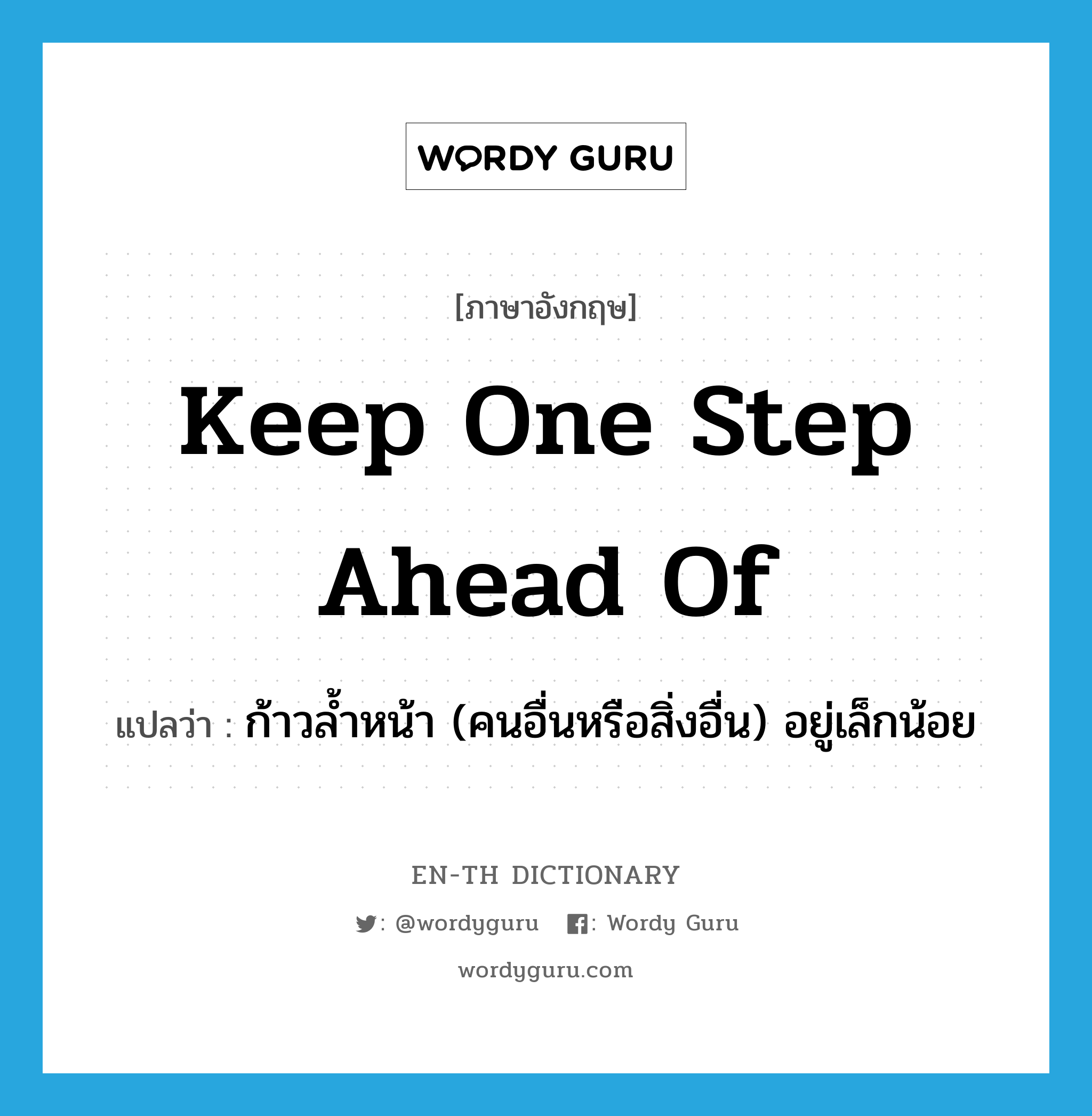 keep one step ahead of แปลว่า?, คำศัพท์ภาษาอังกฤษ keep one step ahead of แปลว่า ก้าวล้ำหน้า (คนอื่นหรือสิ่งอื่น) อยู่เล็กน้อย ประเภท IDM หมวด IDM