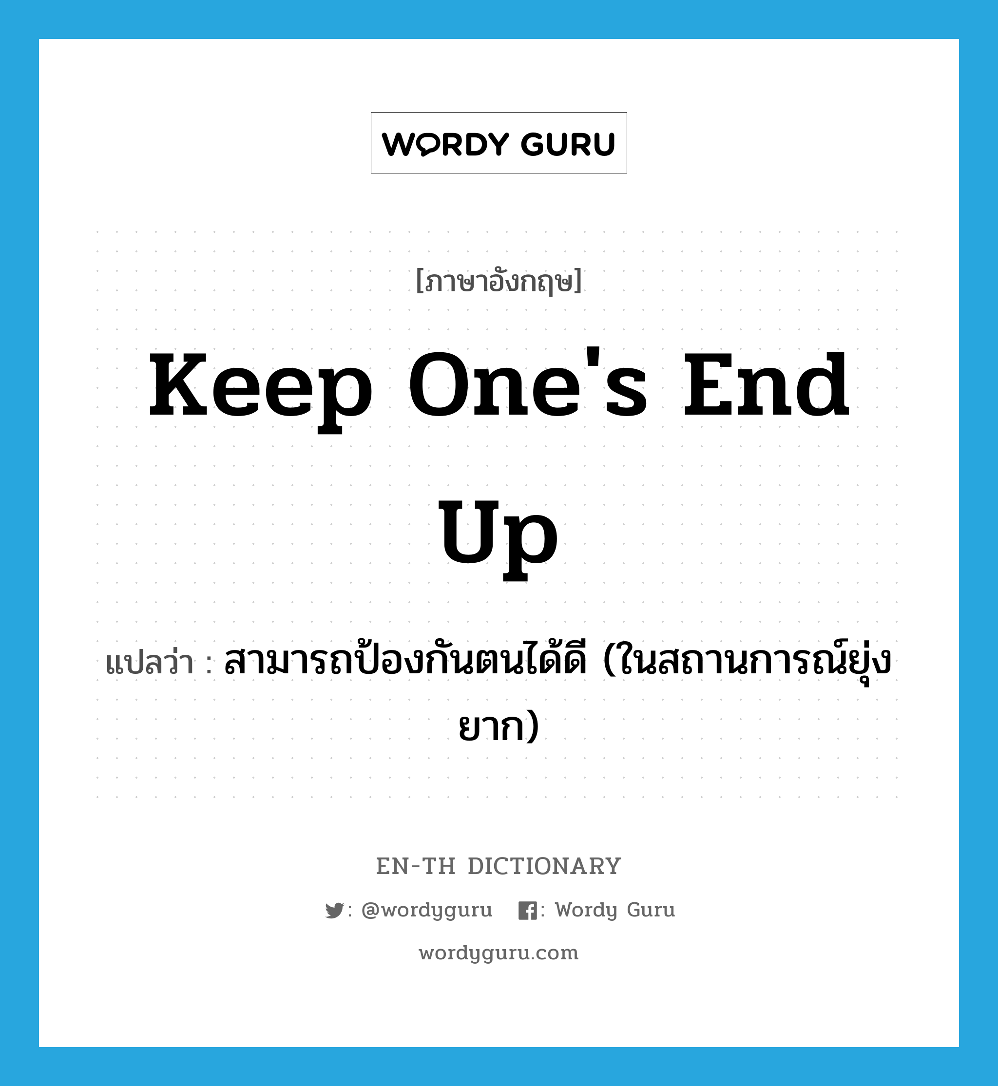 keep one&#39;s end up แปลว่า?, คำศัพท์ภาษาอังกฤษ keep one&#39;s end up แปลว่า สามารถป้องกันตนได้ดี (ในสถานการณ์ยุ่งยาก) ประเภท IDM หมวด IDM