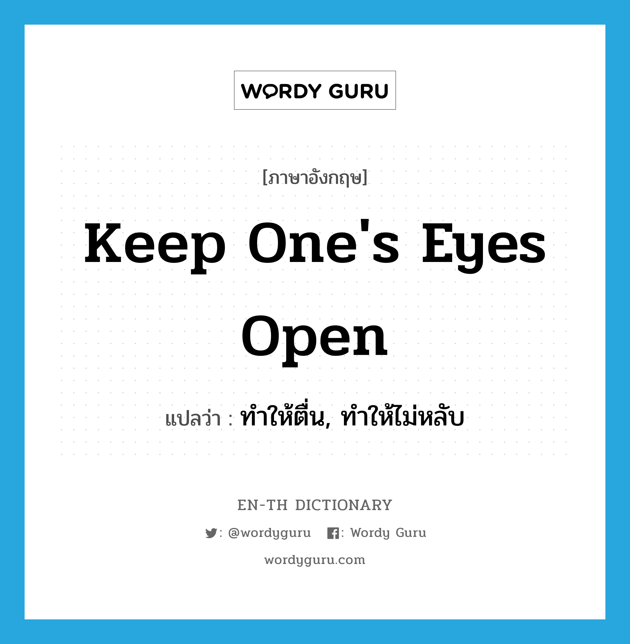 keep one&#39;s eyes open แปลว่า?, คำศัพท์ภาษาอังกฤษ keep one&#39;s eyes open แปลว่า ทำให้ตื่น, ทำให้ไม่หลับ ประเภท IDM หมวด IDM