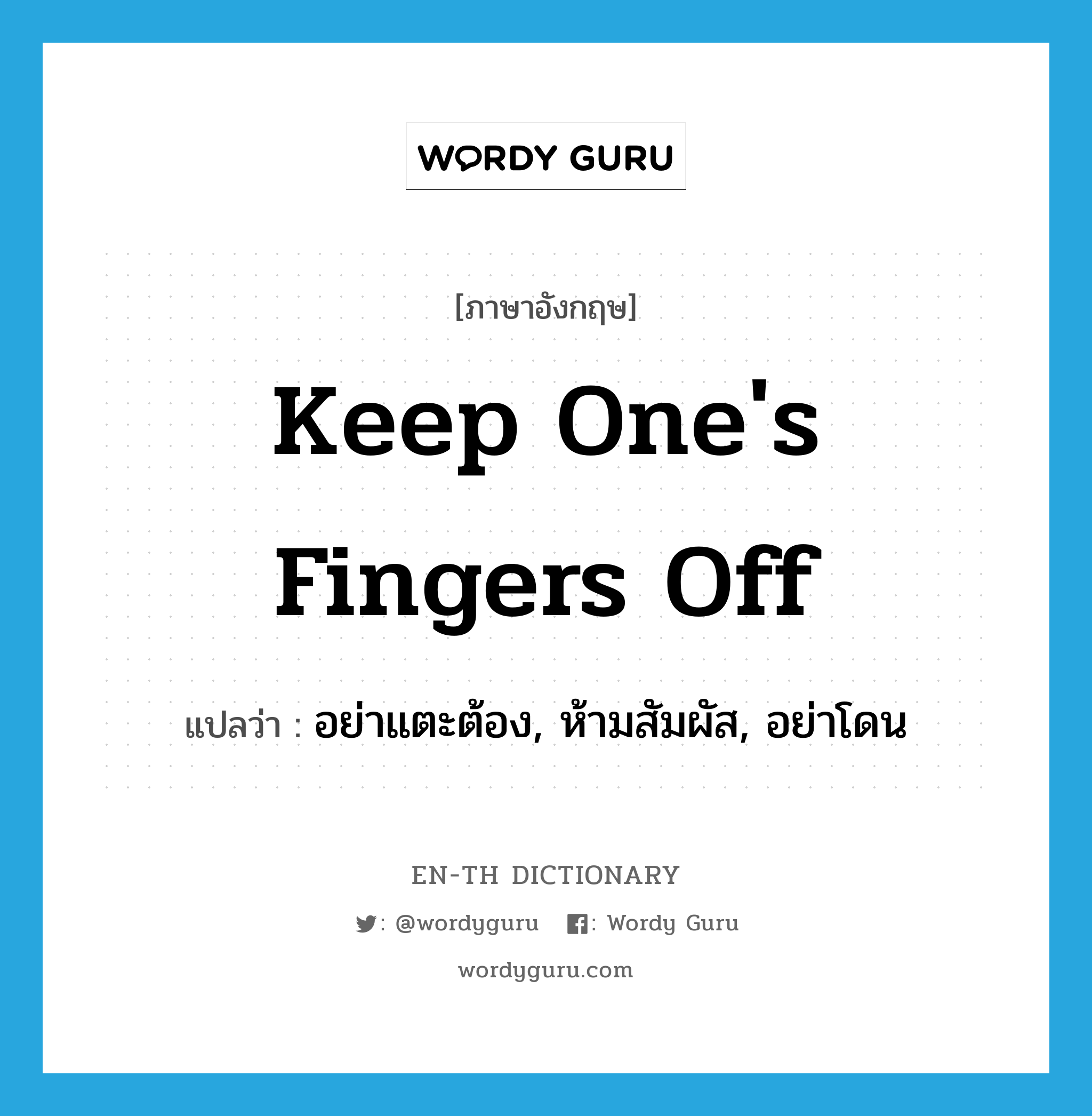 keep one&#39;s fingers off แปลว่า?, คำศัพท์ภาษาอังกฤษ keep one&#39;s fingers off แปลว่า อย่าแตะต้อง, ห้ามสัมผัส, อย่าโดน ประเภท IDM หมวด IDM