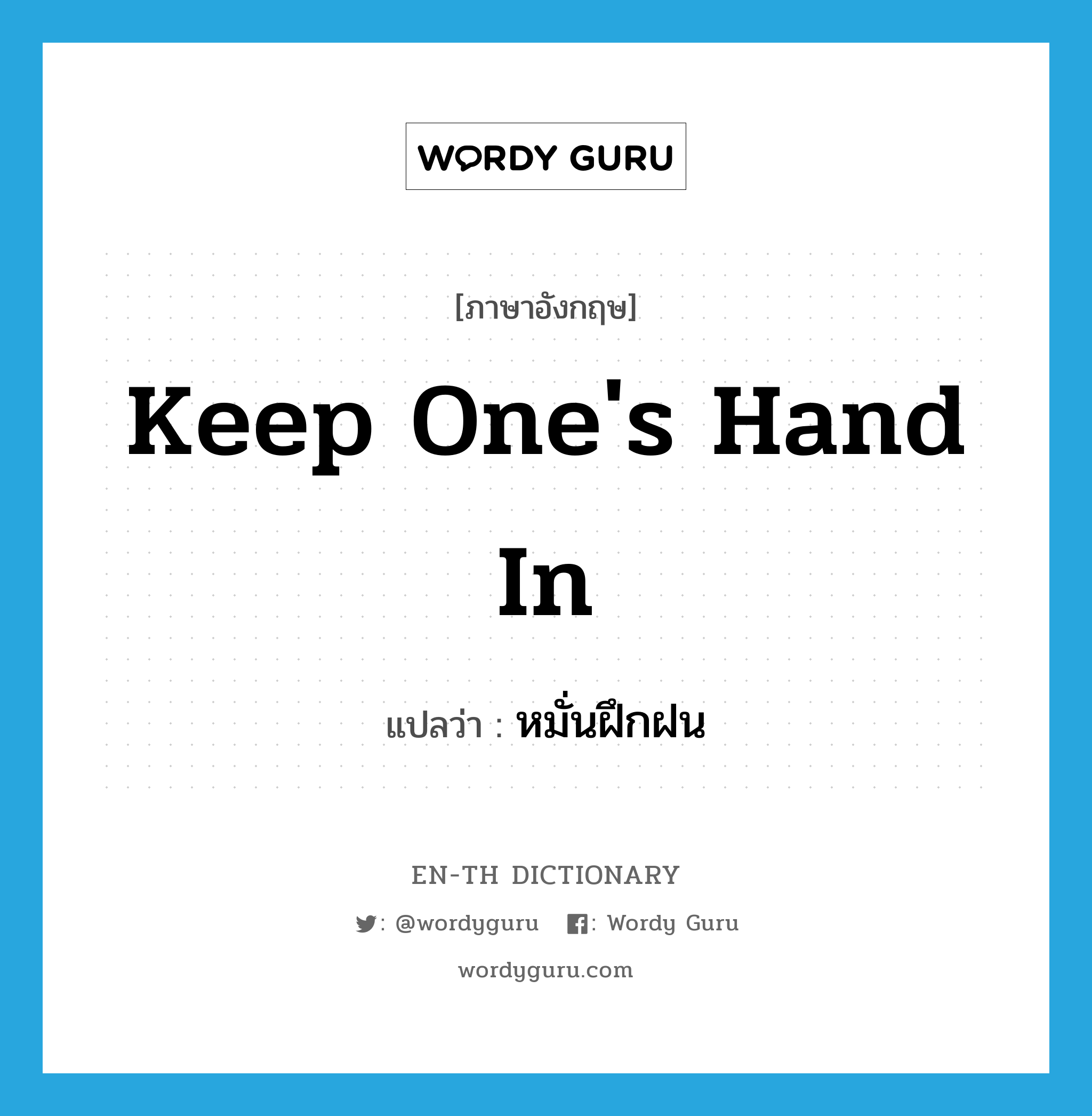 keep one&#39;s hand in แปลว่า?, คำศัพท์ภาษาอังกฤษ keep one&#39;s hand in แปลว่า หมั่นฝึกฝน ประเภท IDM หมวด IDM