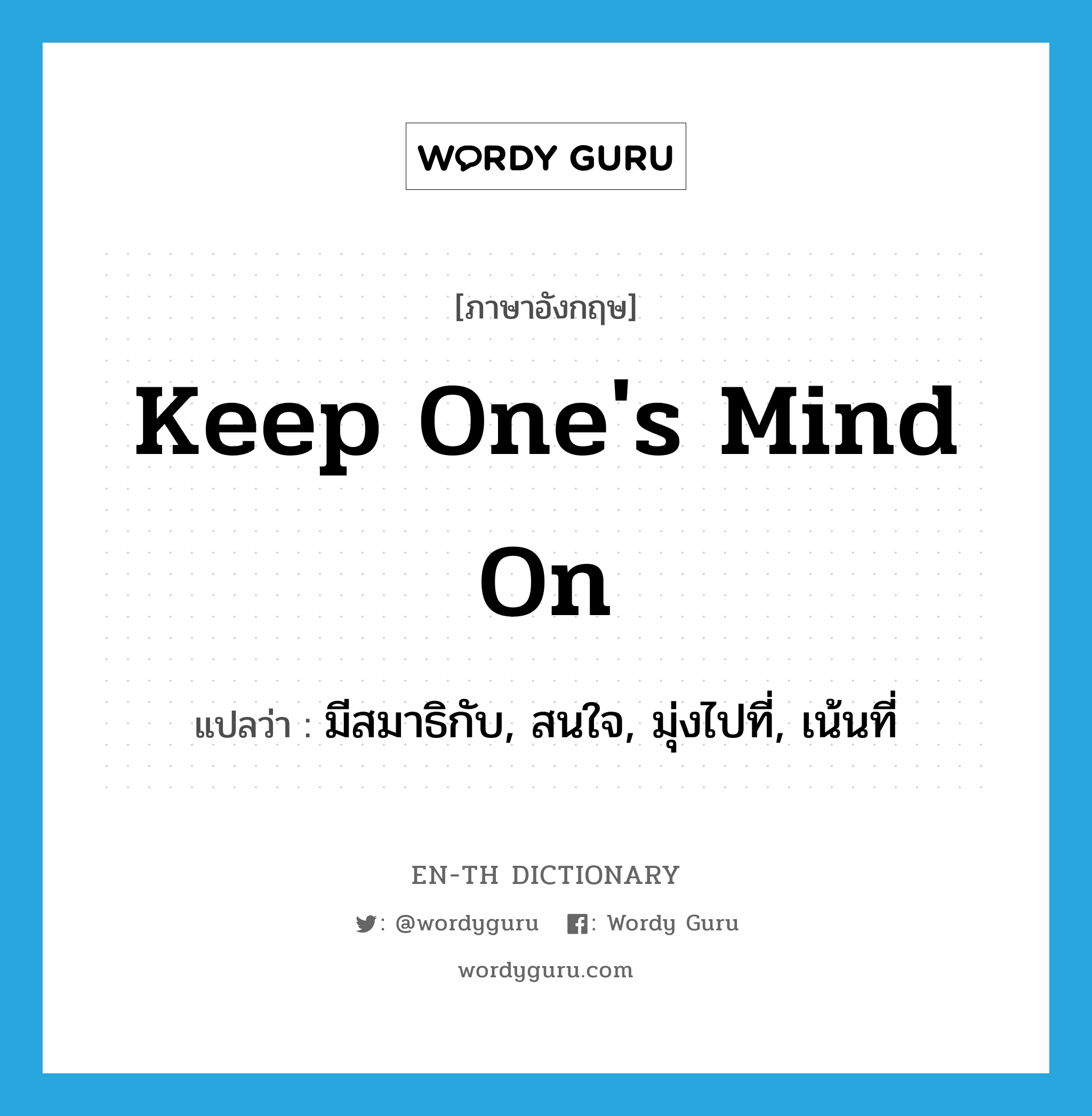 keep one&#39;s mind on แปลว่า?, คำศัพท์ภาษาอังกฤษ keep one&#39;s mind on แปลว่า มีสมาธิกับ, สนใจ, มุ่งไปที่, เน้นที่ ประเภท IDM หมวด IDM