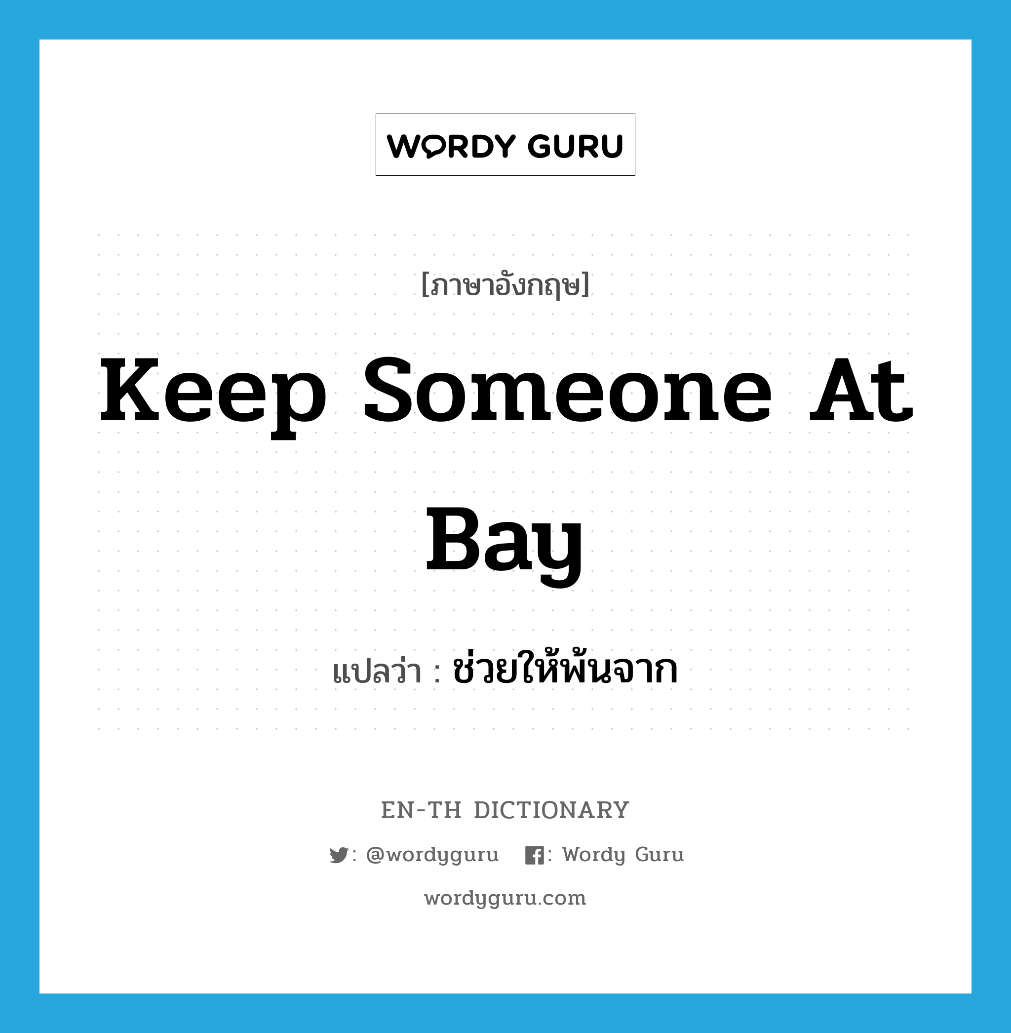 keep someone at bay แปลว่า?, คำศัพท์ภาษาอังกฤษ keep someone at bay แปลว่า ช่วยให้พ้นจาก ประเภท IDM หมวด IDM