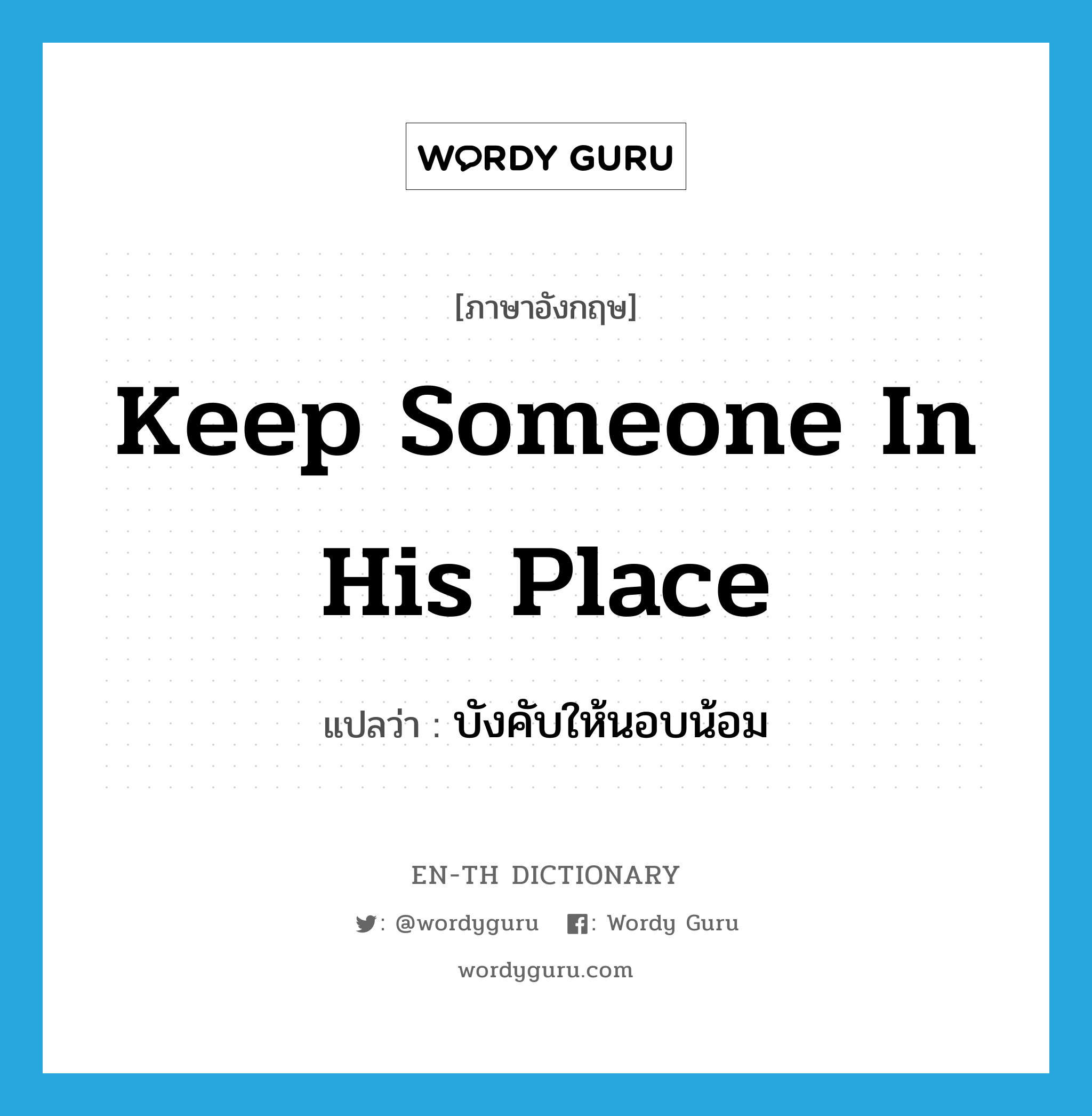 keep someone in his place แปลว่า?, คำศัพท์ภาษาอังกฤษ keep someone in his place แปลว่า บังคับให้นอบน้อม ประเภท IDM หมวด IDM