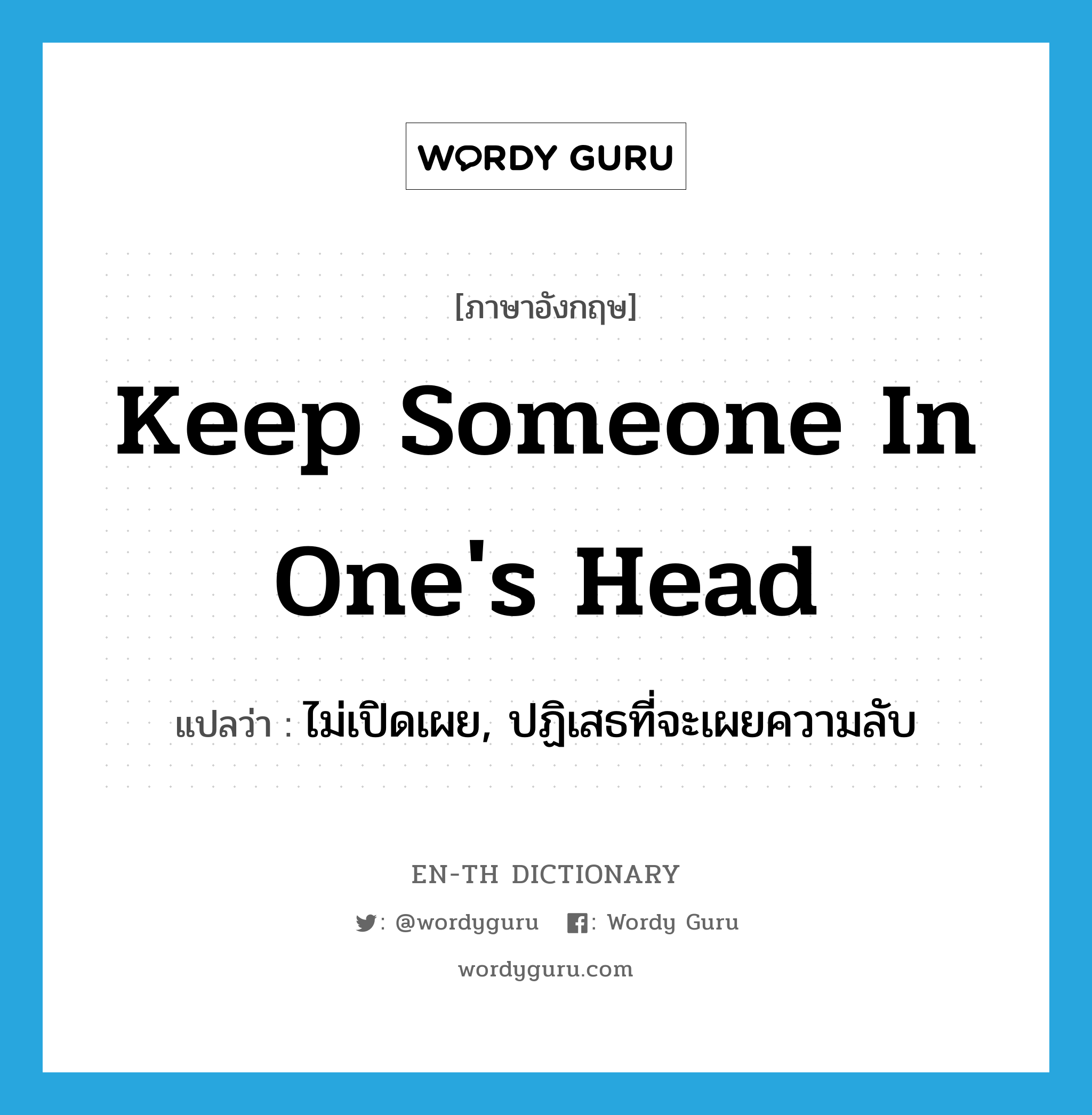 keep someone in one&#39;s head แปลว่า?, คำศัพท์ภาษาอังกฤษ keep someone in one&#39;s head แปลว่า ไม่เปิดเผย, ปฏิเสธที่จะเผยความลับ ประเภท IDM หมวด IDM